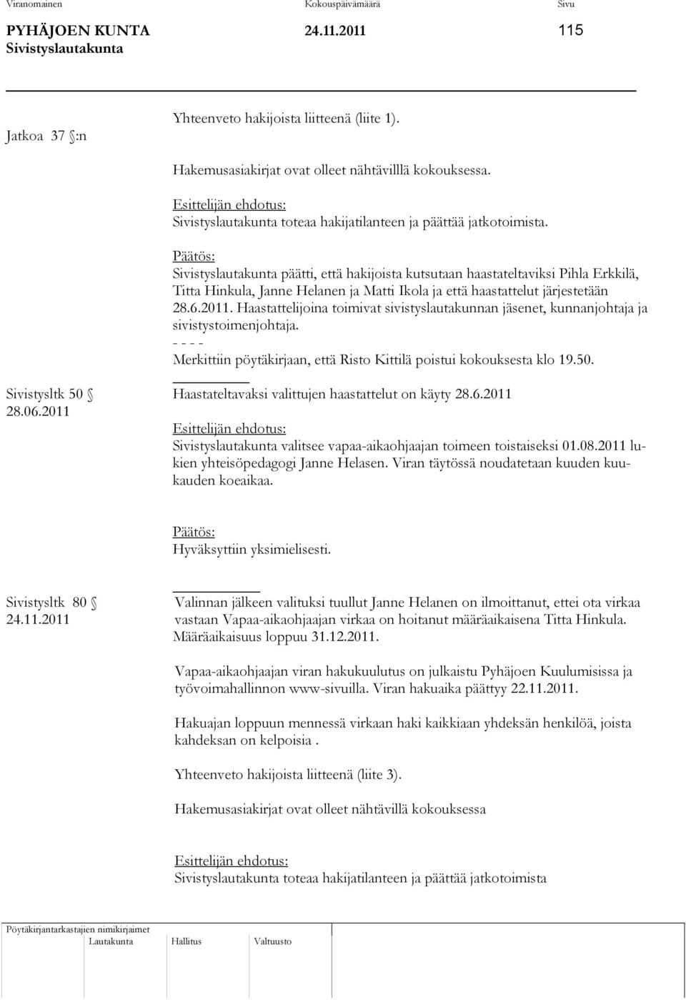 Haastattelijoina toimivat sivistyslautakunnan jäsenet, kunnanjohtaja ja sivistystoimenjohtaja. - - - - Merkittiin pöytäkirjaan, että Risto Kittilä poistui kokouksesta klo 19.50.