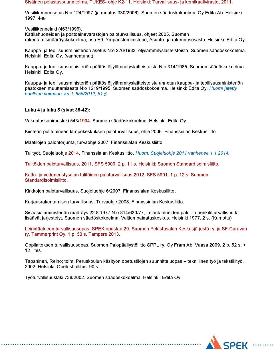 Ympäristöministeriö, Asunto- ja rakennusosasto. Helsinki: Edita Oy. Kauppa- ja teollisuusministeriön asetus N:o 276/1983 öljylämmityslaitteistoista. Suomen säädöskokoelma. Helsinki: Edita Oy. (vanhentunut) Kauppa- ja teollisuusministeriön päätös öljylämmityslaitteistoista N:o 314/1985.