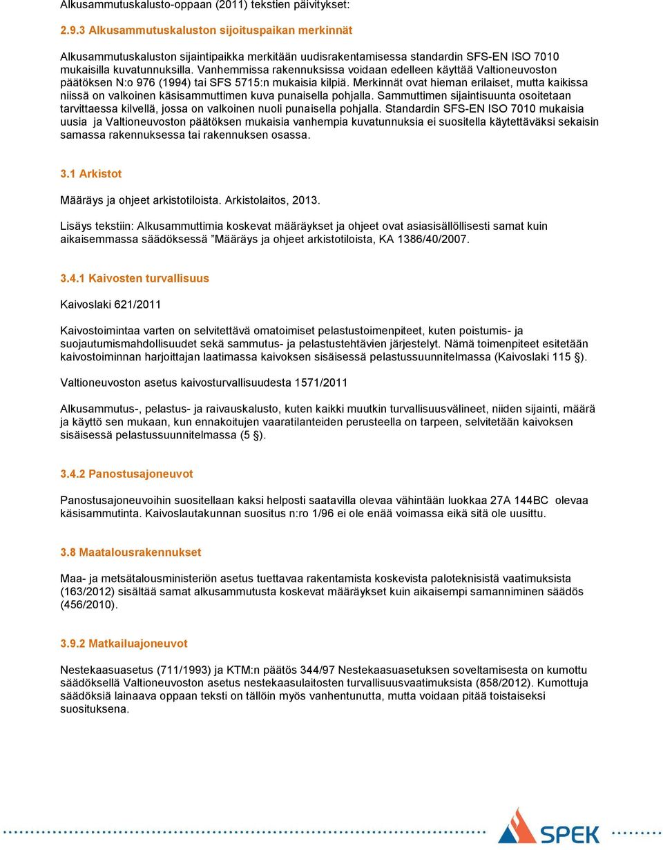 Vanhemmissa rakennuksissa voidaan edelleen käyttää Valtioneuvoston päätöksen N:o 976 (1994) tai SFS 5715:n mukaisia kilpiä.