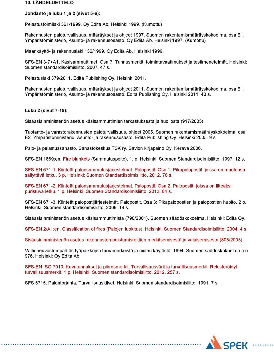 SFS-EN 3-7+A1. Käsisammuttimet. Osa 7: Tunnusmerkit, toimintavaatimukset ja testimenetelmät. Helsinki: Suomen standardisoimisliitto, 2007. 47 s. Pelastuslaki 379/2011. Edita Publishing Oy.
