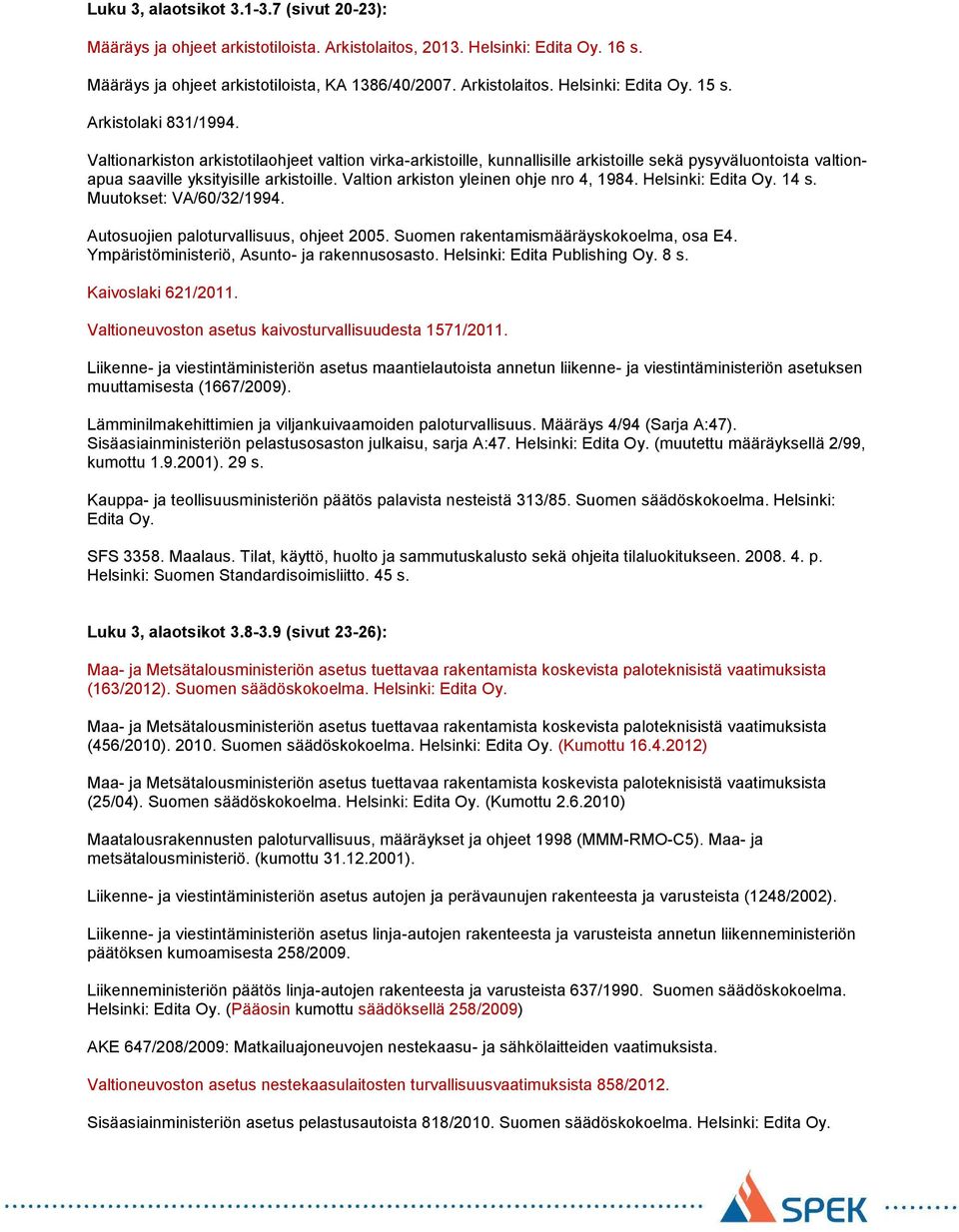 Valtion arkiston yleinen ohje nro 4, 1984. Helsinki: Edita Oy. 14 s. Muutokset: VA/60/32/1994. Autosuojien paloturvallisuus, ohjeet 2005. Suomen rakentamismääräyskokoelma, osa E4.