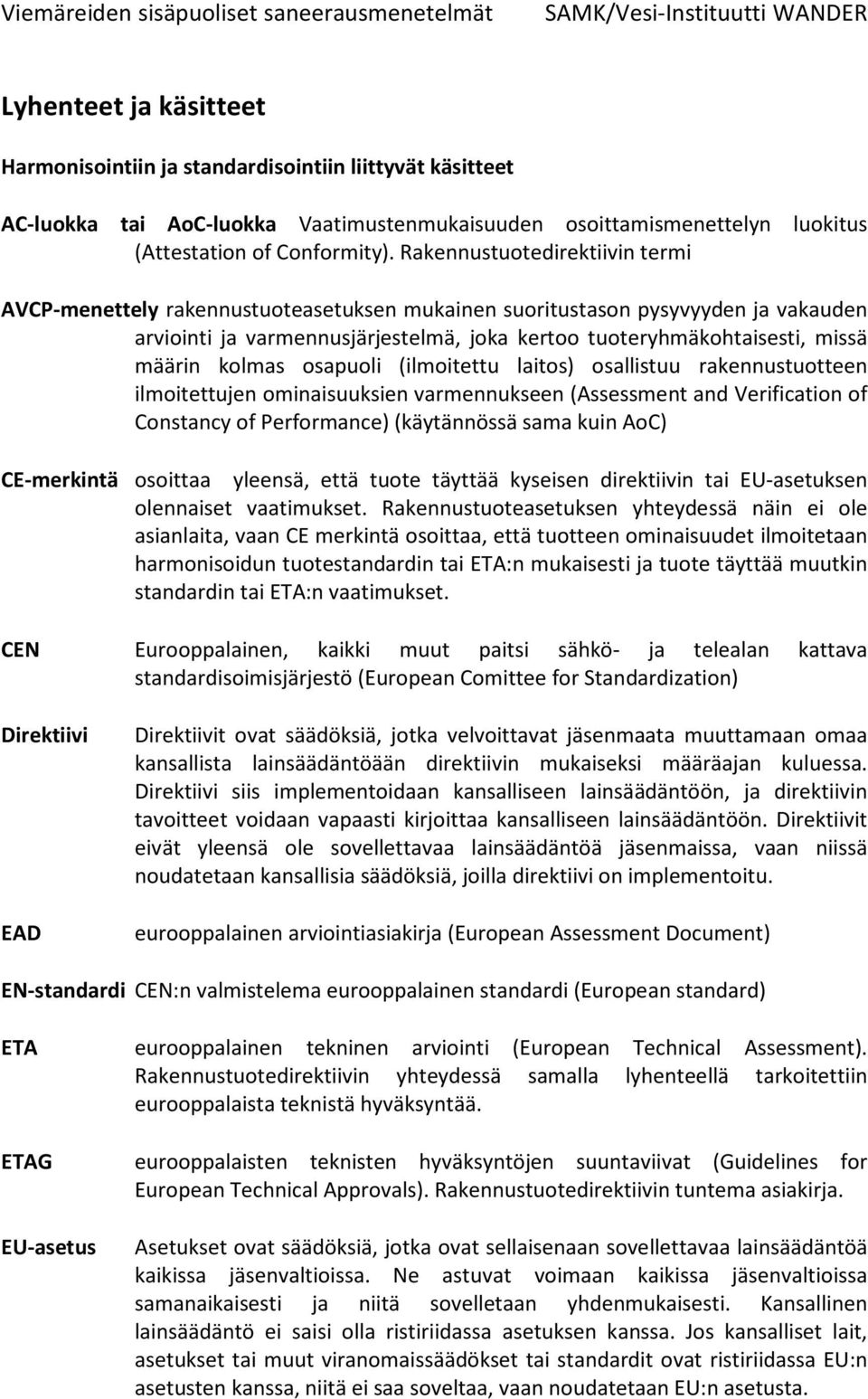 kolmas osapuoli (ilmoitettu laitos) osallistuu rakennustuotteen ilmoitettujen ominaisuuksien varmennukseen (Assessment and Verification of Constancy of Performance) (käytännössä sama kuin AoC)