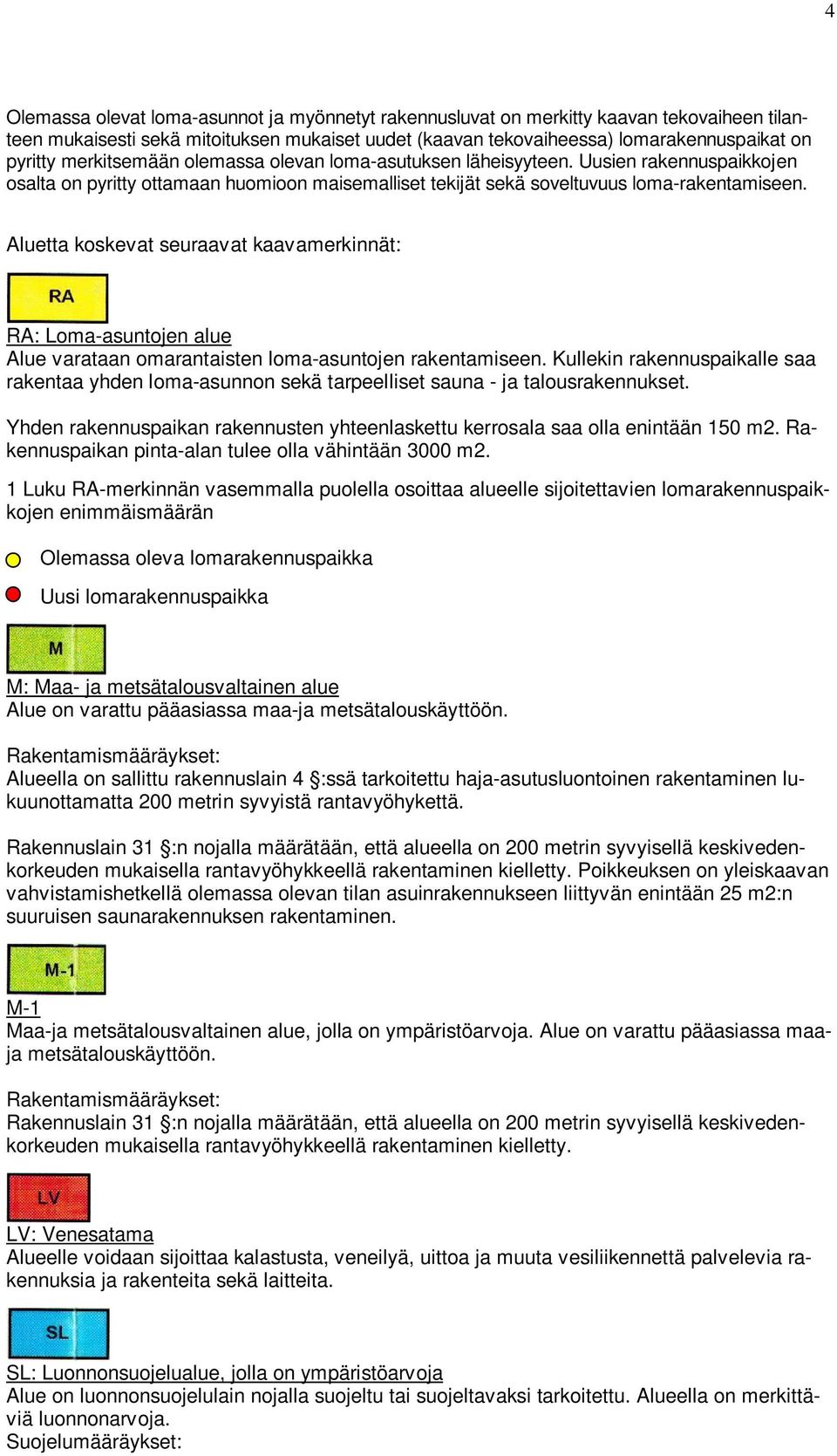 Aluetta koskevat seuraavat kaavamerkinnät: RA: Loma-asuntojen alue Alue varataan omarantaisten loma-asuntojen rakentamiseen.