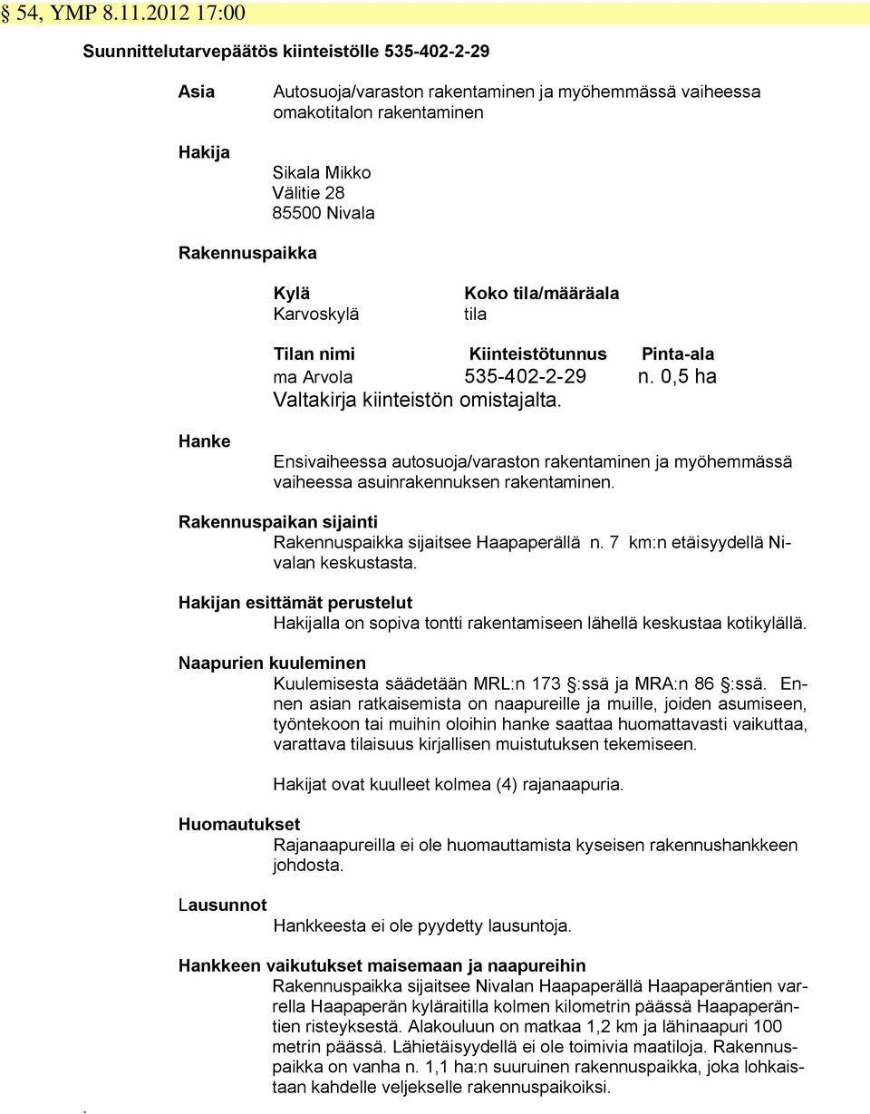 Rakennuspaikka Kylä Karvoskylä Koko tila/määräala tila Tilan nimi Kiinteistötunnus Pinta-ala ma Arvola 535-402-2-29 n. 0,5 ha Valtakirja kiinteistön omistajalta.