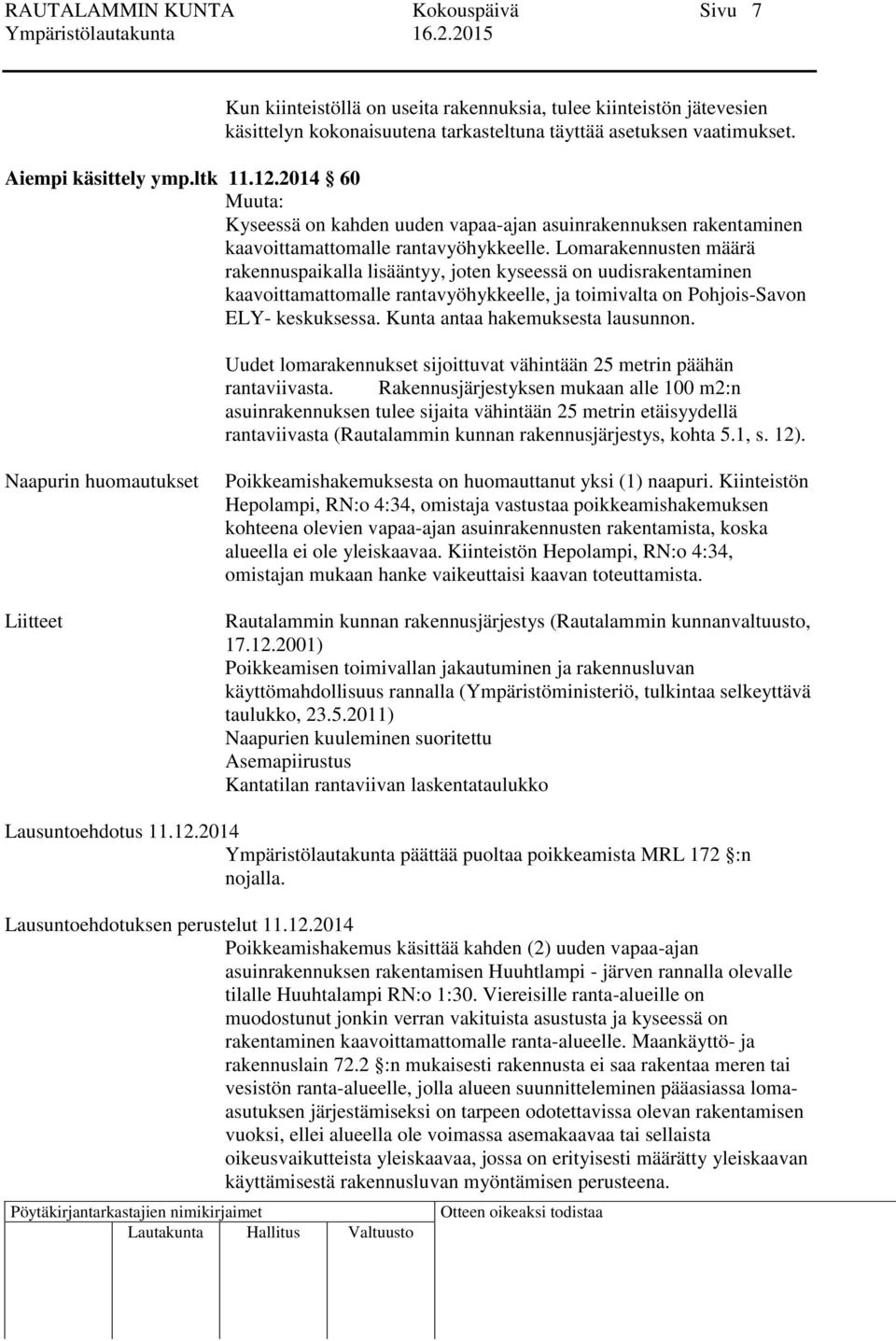 Lomarakennusten määrä rakennuspaikalla lisääntyy, joten kyseessä on uudisrakentaminen kaavoittamattomalle rantavyöhykkeelle, ja toimivalta on Pohjois-Savon ELY- keskuksessa.