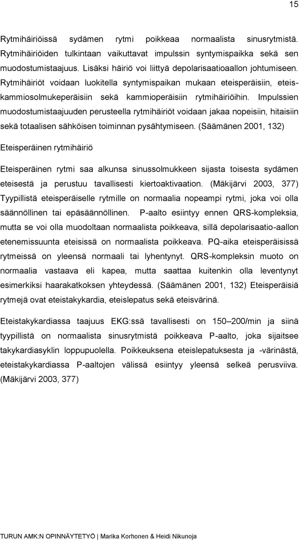 Impulssien muodostumistaajuuden perusteella rytmihäiriöt voidaan jakaa nopeisiin, hitaisiin sekä totaalisen sähköisen toiminnan pysähtymiseen.