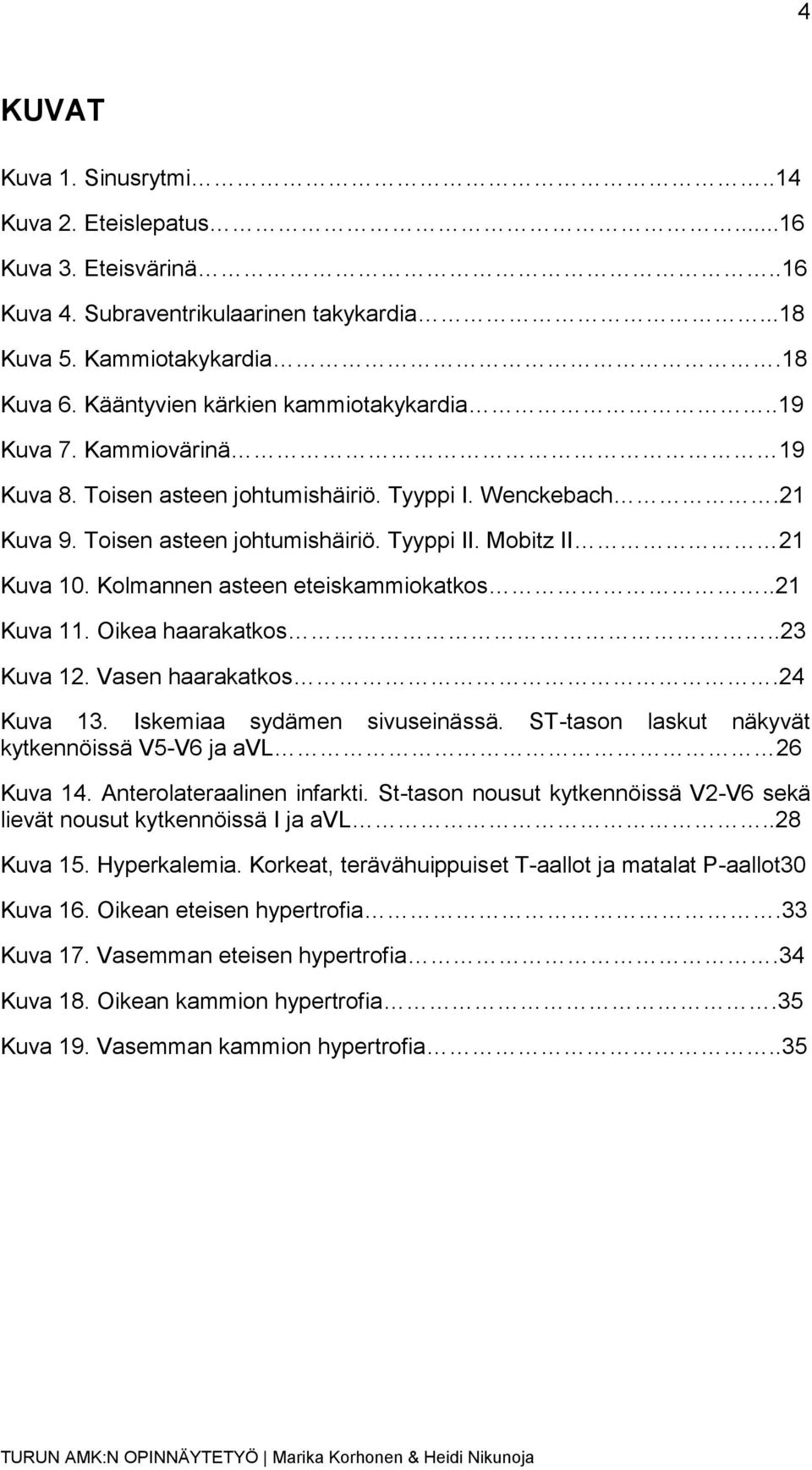 .21 Kuva 11. Oikea haarakatkos..23 Kuva 12. Vasen haarakatkos.24 Kuva 13. Iskemiaa sydämen sivuseinässä. ST-tason laskut näkyvät kytkennöissä V5-V6 ja avl 26 Kuva 14. Anterolateraalinen infarkti.