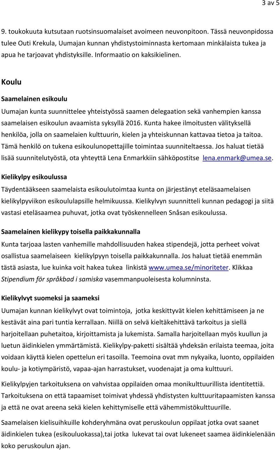 Koulu Saamelainen esikoulu Uumajan kunta suunnittelee yhteistyössä saamen delegaation sekä vanhempien kanssa saamelaisen esikoulun avaamista syksyllä 2016.