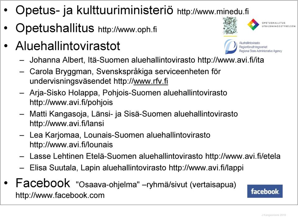 fi/pohjois Matti Kangasoja, Länsi- ja Sisä-Suomen aluehallintovirasto http://www.avi.fi/lansi Lea Karjomaa, Lounais-Suomen aluehallintovirasto http://www.avi.fi/lounais Lasse Lehtinen Etelä-Suomen aluehallintovirasto http://www.