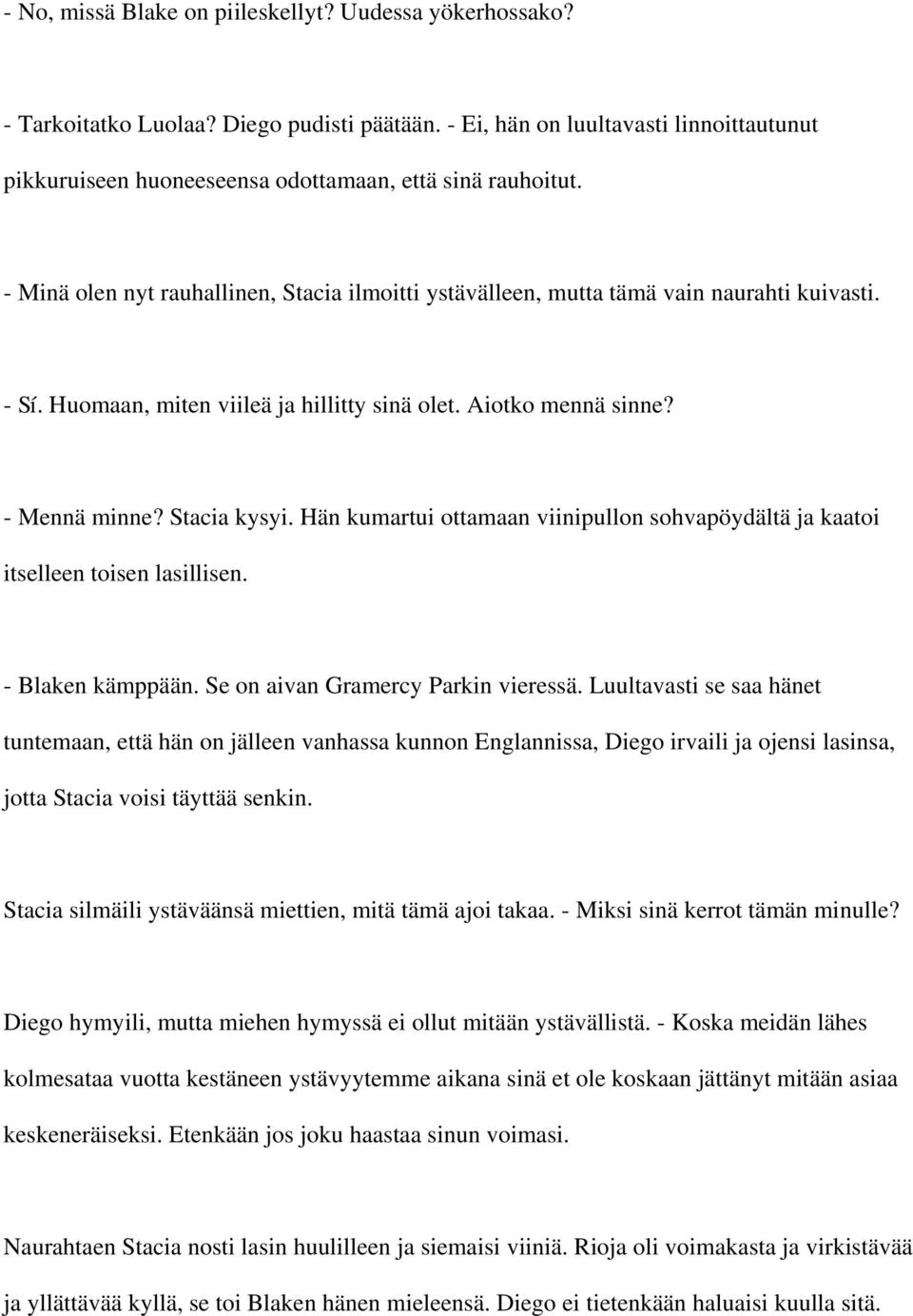 Huomaan, miten viileä ja hillitty sinä olet. Aiotko mennä sinne? - Mennä minne? Stacia kysyi. Hän kumartui ottamaan viinipullon sohvapöydältä ja kaatoi itselleen toisen lasillisen. - Blaken kämppään.