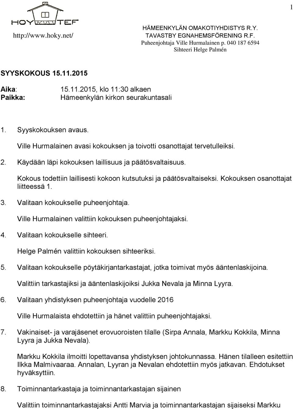 Valitaan kokoukselle puheenjohtaja. Ville Hurmalainen valittiin kokouksen puheenjohtajaksi. 4. Valitaan kokoukselle sihteeri. Helge Palmén valittiin kokouksen sihteeriksi. 5.