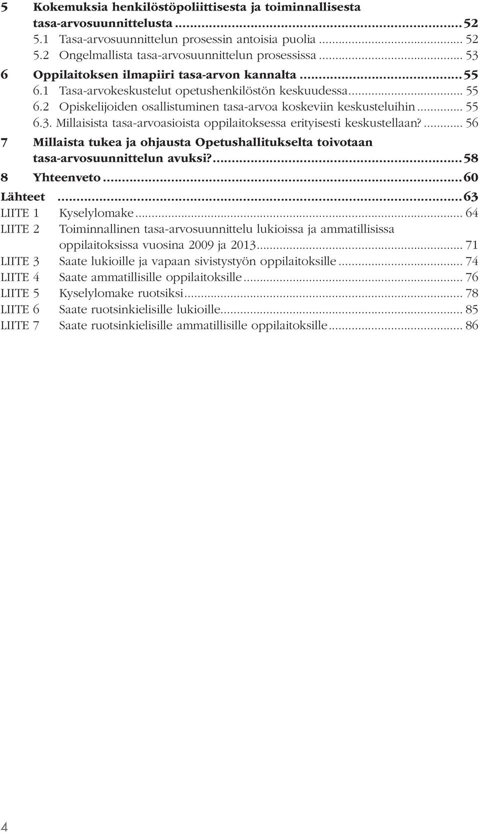 ... 56 7 Millaista tukea ja ohjausta Opetushallitukselta toivotaan tasa-arvosuunnittelun avuksi?...58 8 Yhteenveto...60 Lähteet...63 LIITE 1 Kyselylomake.