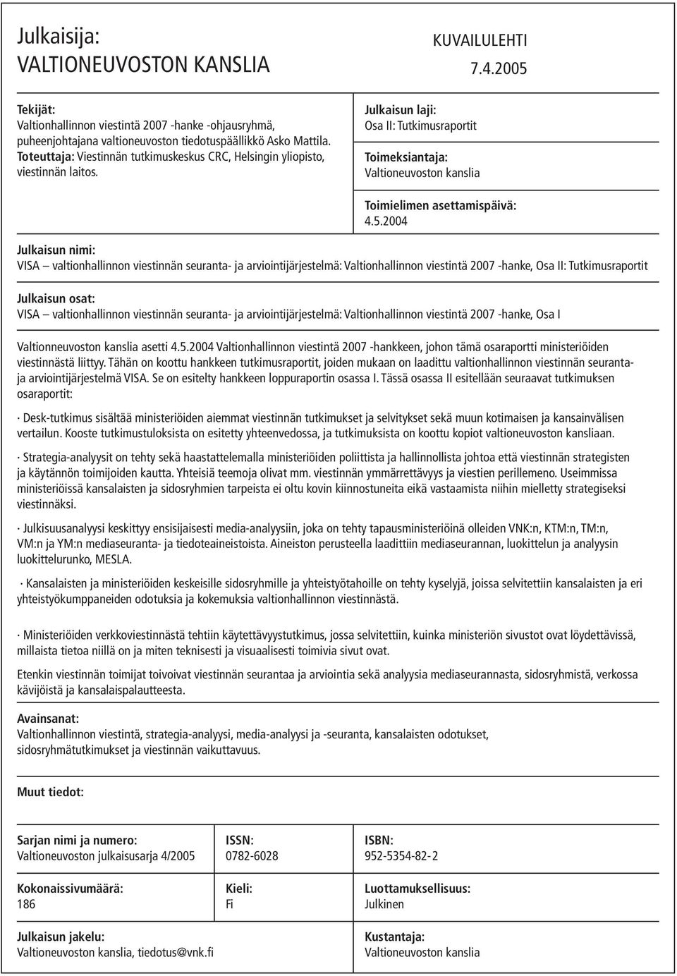 2004 Julkaisun nimi: VISA valtionhallinnon viestinnän seuranta- ja arviointijärjestelmä: Valtionhallinnon viestintä -hanke, Osa II: Tutkimusraportit Julkaisun osat: VISA valtionhallinnon viestinnän