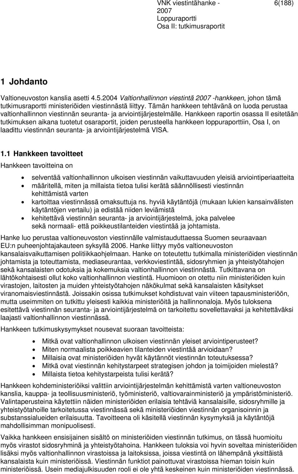 Hankkeen raportin osassa II esitetään tutkimuksen aikana tuotetut osaraportit, joiden perusteella hankkeen loppuraporttiin, Osa I, on laadittu viestinnän seuranta- ja arviointijärjestelmä VISA. 1.