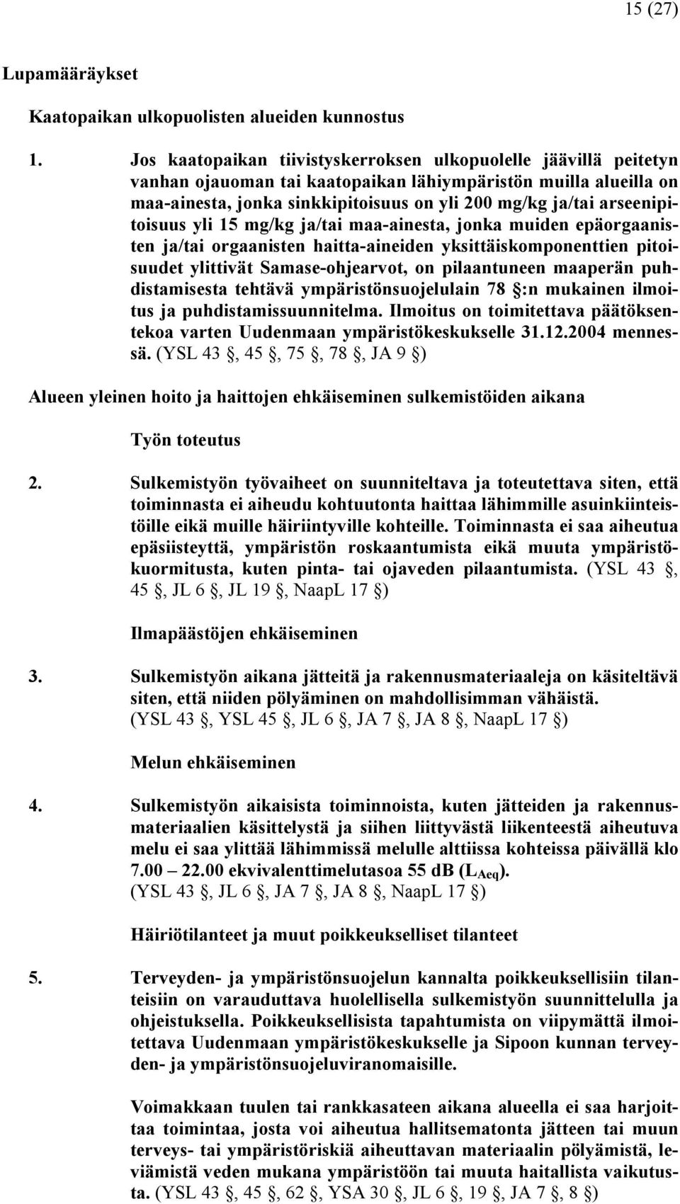 arseenipitoisuus yli 15 mg/kg ja/tai maa-ainesta, jonka muiden epäorgaanisten ja/tai orgaanisten haitta-aineiden yksittäiskomponenttien pitoisuudet ylittivät Samase-ohjearvot, on pilaantuneen