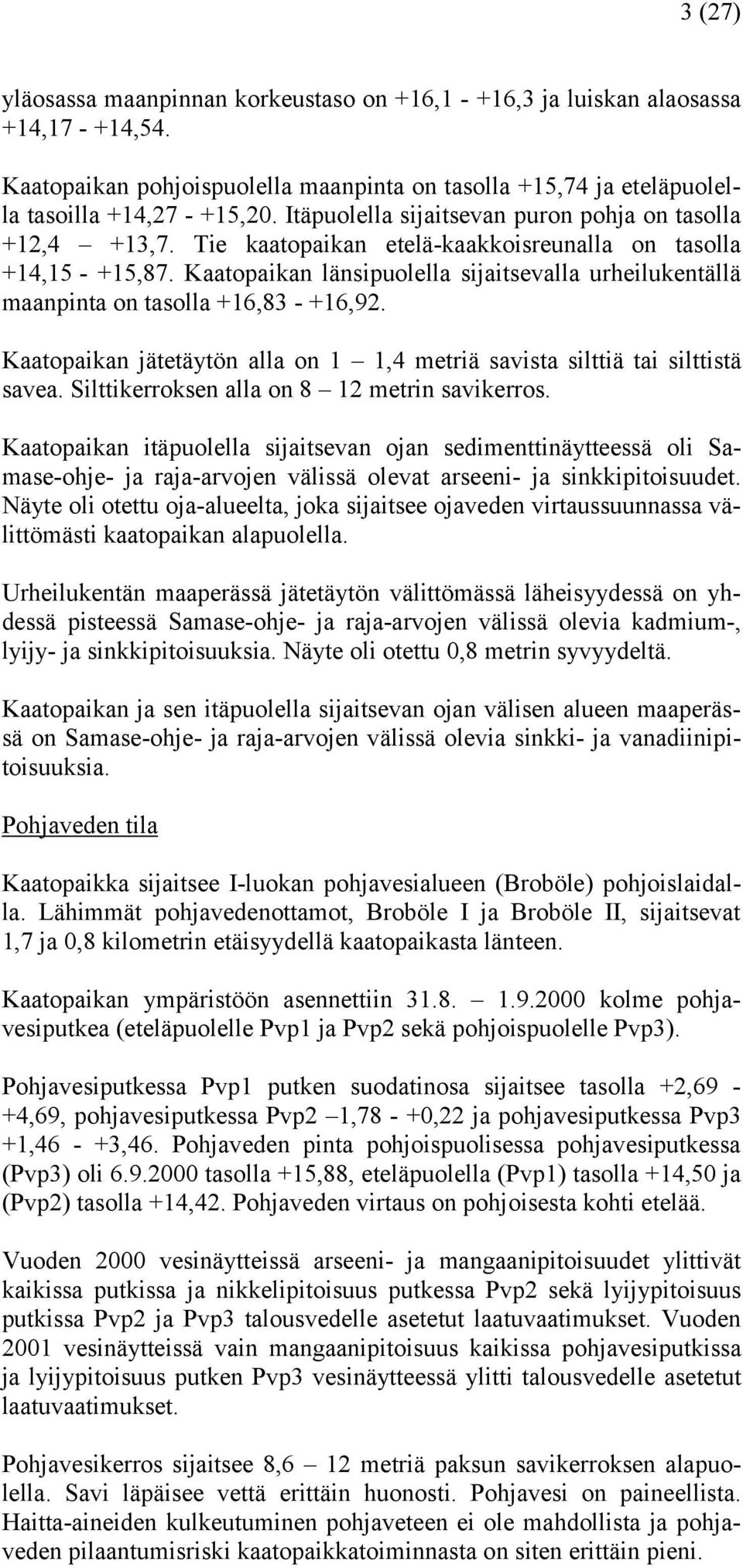 Kaatopaikan länsipuolella sijaitsevalla urheilukentällä maanpinta on tasolla +16,83 - +16,92. Kaatopaikan jätetäytön alla on 1 1,4 metriä savista silttiä tai silttistä savea.