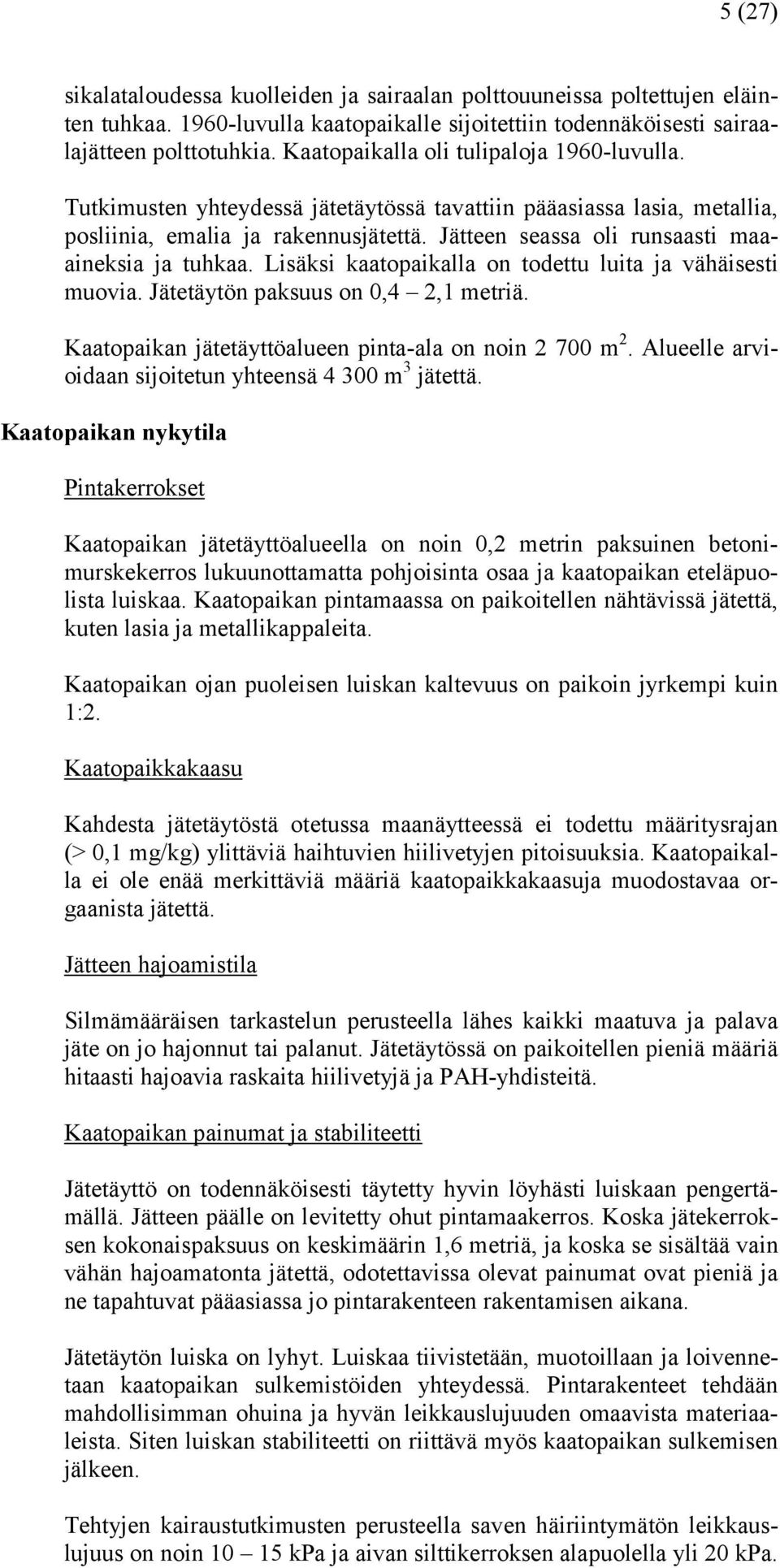 Jätteen seassa oli runsaasti maaaineksia ja tuhkaa. Lisäksi kaatopaikalla on todettu luita ja vähäisesti muovia. Jätetäytön paksuus on 0,4 2,1 metriä.