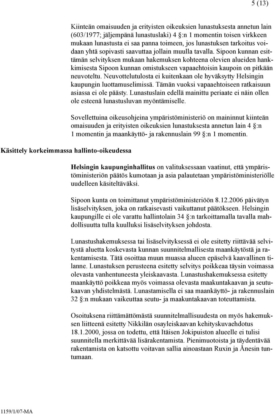 Sipoon kunnan esittämän selvityksen mukaan hakemuksen kohteena olevien alueiden hankkimisesta Sipoon kunnan omistukseen vapaaehtoisin kaupoin on pitkään neuvoteltu.