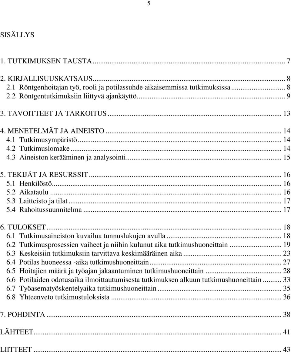 1 Henkilöstö... 16 5.2 Aikataulu... 16 5.3 Laitteisto ja tilat... 17 5.4 Rahoitussuunnitelma... 17 6. TULOKSET... 18 6.1 Tutkimusaineiston kuvailua tunnuslukujen avulla... 18 6.2 Tutkimusprosessien vaiheet ja niihin kulunut aika tutkimushuoneittain.