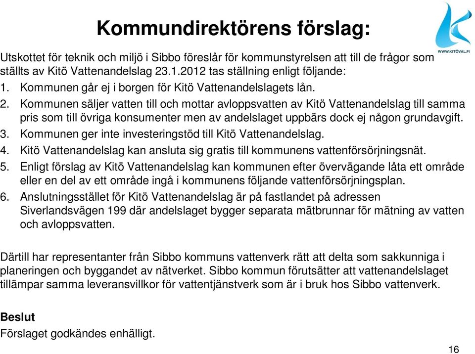 Kommunen säljer vatten till och mottar avloppsvatten av Kitö Vattenandelslag till samma pris som till övriga konsumenter men av andelslaget uppbärs dock ej någon grundavgift. 3.