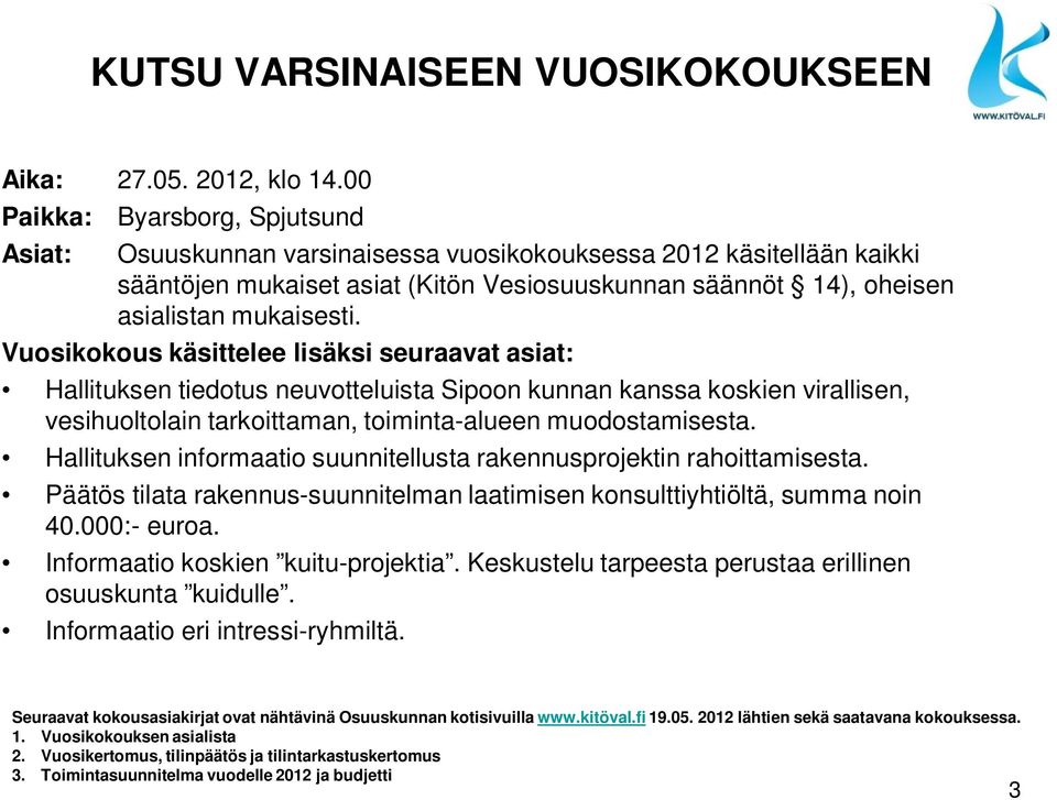 Vuosikokous käsittelee lisäksi seuraavat asiat: Hallituksen tiedotus neuvotteluista Sipoon kunnan kanssa koskien virallisen, vesihuoltolain tarkoittaman, toiminta-alueen muodostamisesta.