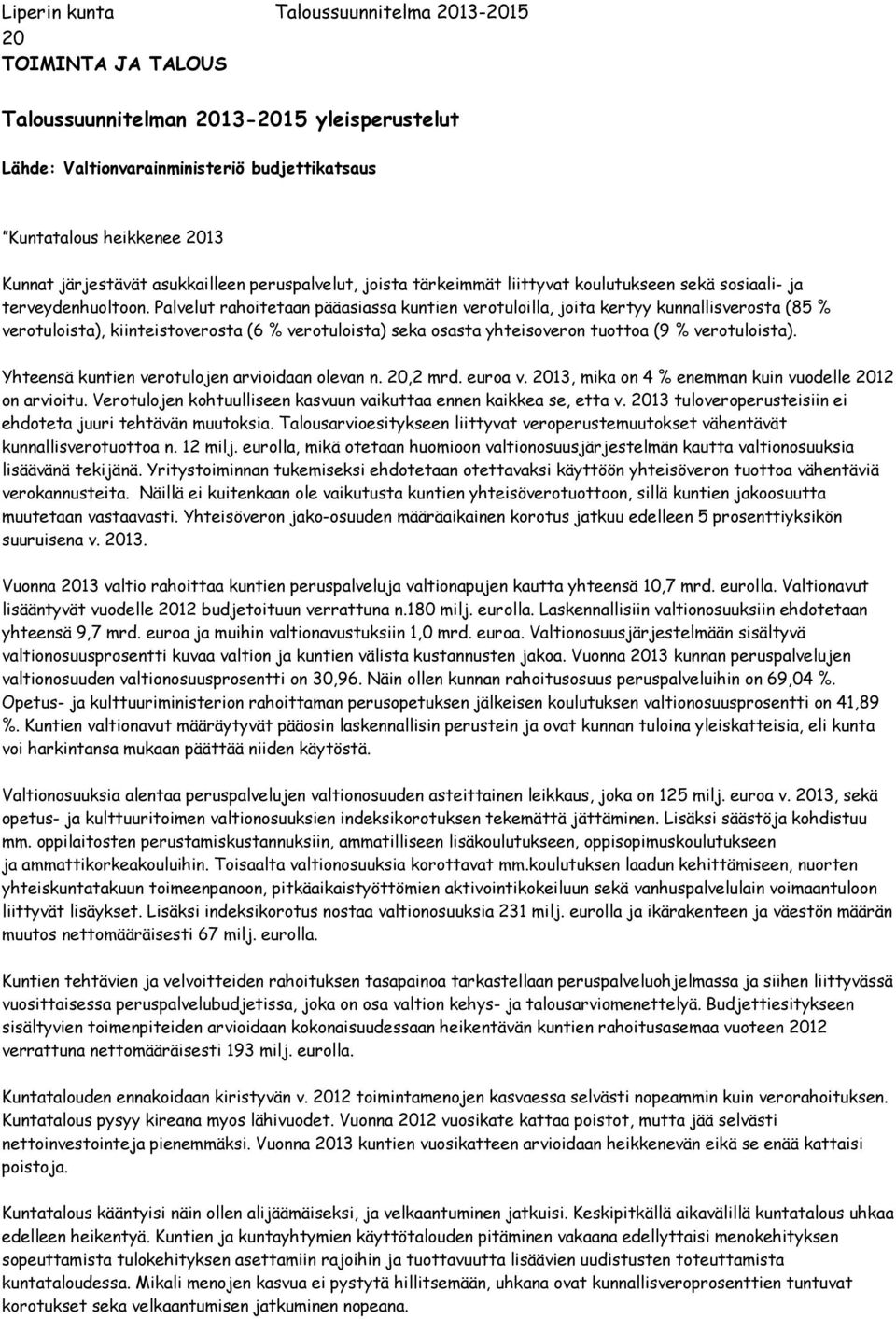 Palvelut rahoitetaan pääasiassa kuntien verotuloilla, joita kertyy kunnallisverosta (85 % verotuloista), kiinteistoverosta (6 % verotuloista) seka osasta yhteisoveron tuottoa (9 % verotuloista).