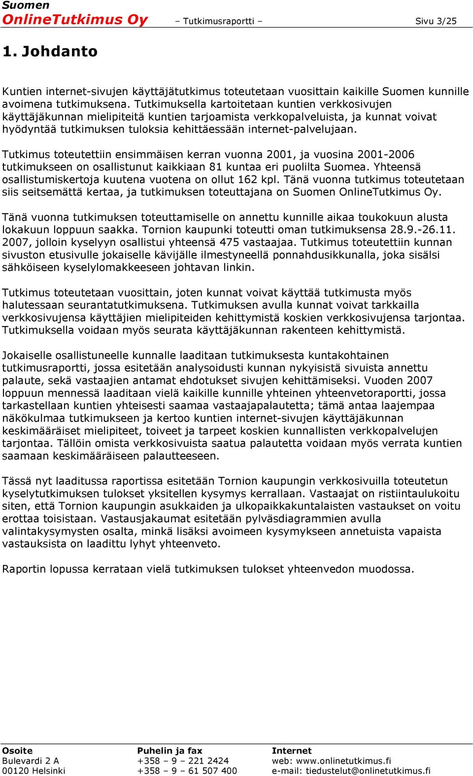 Tutkimus toteutettiin ensimmäisen kerran vuonna 2001, ja vuosina 2001-2006 tutkimukseen on osallistunut kaikkiaan 81 kuntaa eri puolilta Suomea.