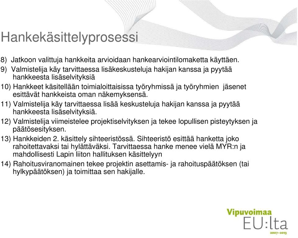 hankkeista oman näkemyksensä. 11) Valmistelija käy tarvittaessa lisää keskusteluja hakijan kanssa ja pyytää hankkeesta lisäselvityksiä.