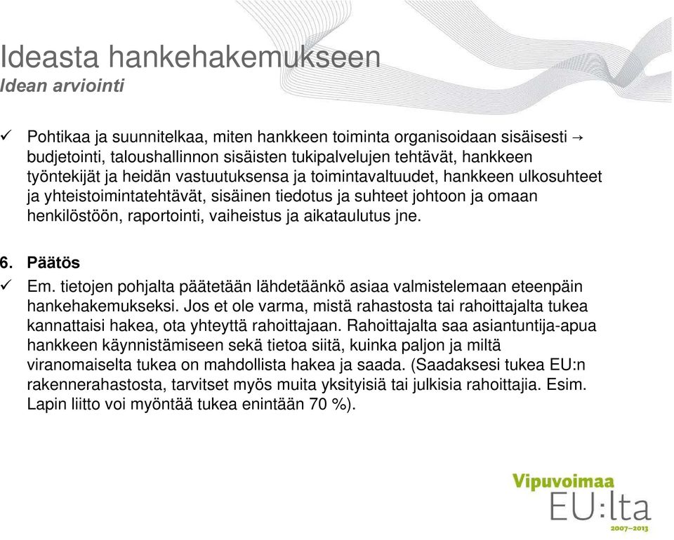 aikataulutus jne. 6. Päätös Em. tietojen pohjalta päätetään lähdetäänkö asiaa valmistelemaan eteenpäin hankehakemukseksi.