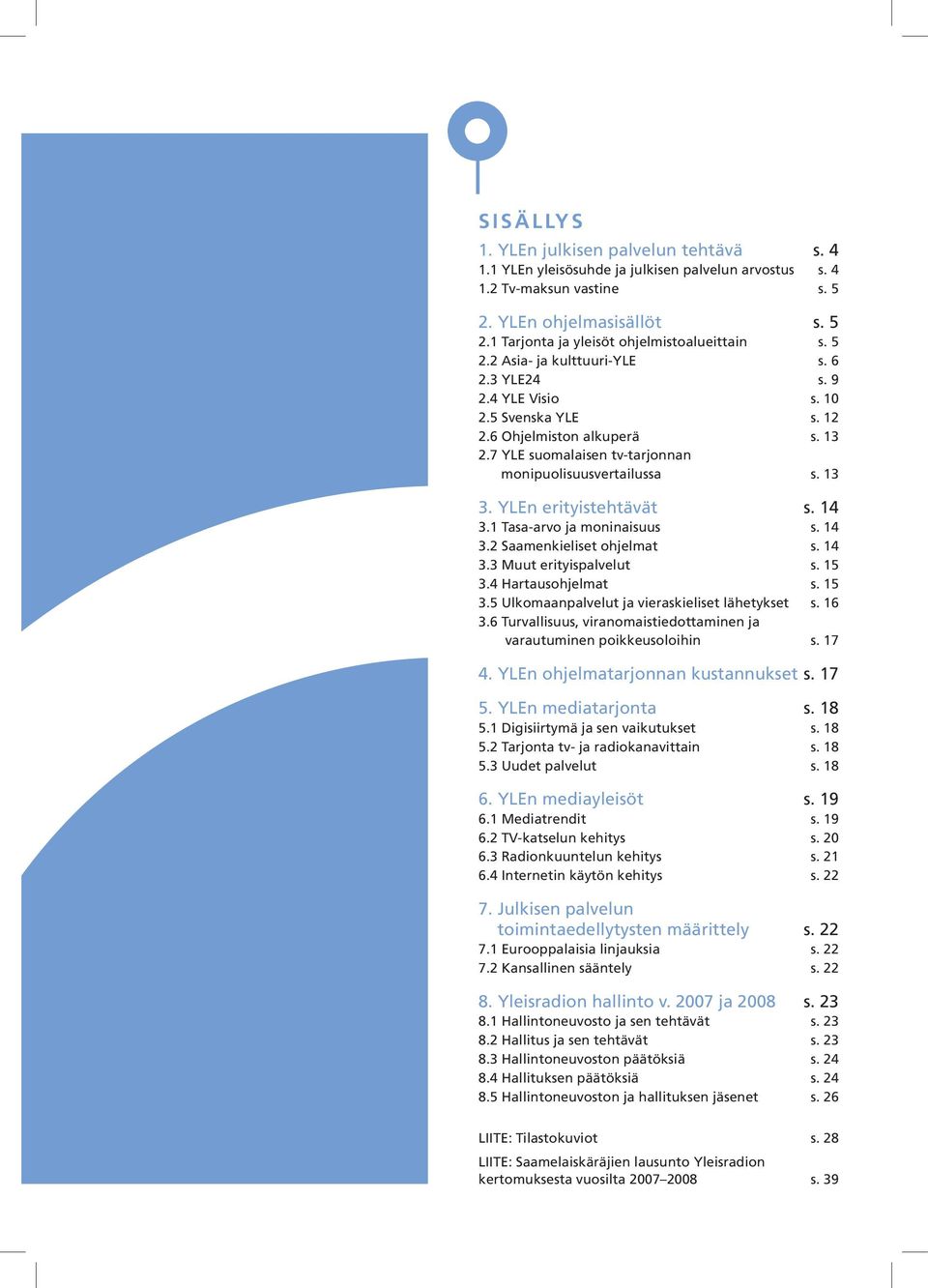 YLEn erityistehtävät s. 14 3.1 Tasa-arvo ja moninaisuus s. 14 3.2 Saamenkieliset ohjelmat s. 14 3.3 Muut erityispalvelut s. 15 3.4 Hartausohjelmat s. 15 3.5 Ulkomaanpalvelut ja vieraskieliset lähetykset s.