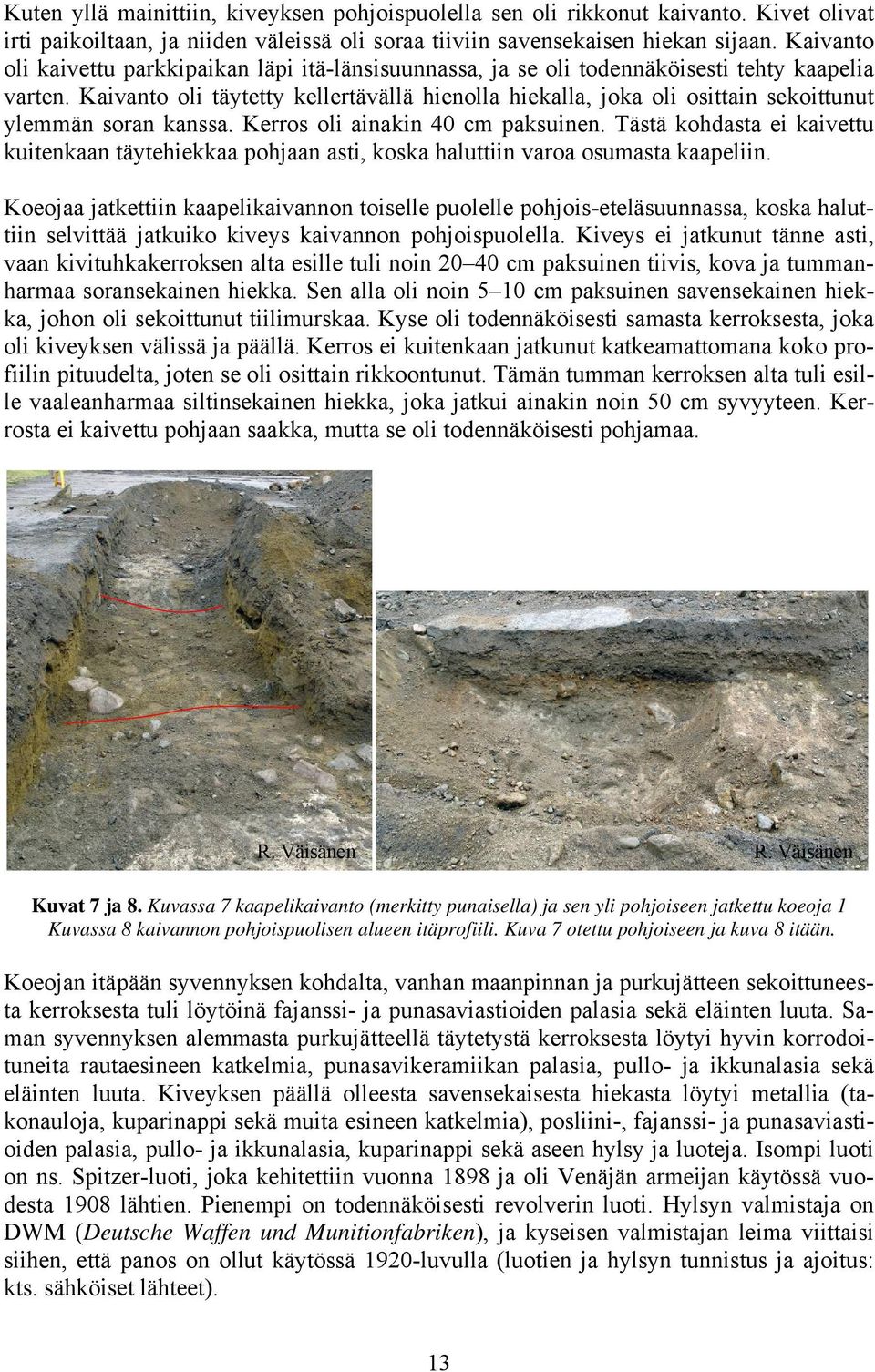 Kaivanto oli täytetty kellertävällä hienolla hiekalla, joka oli osittain sekoittunut ylemmän soran kanssa. Kerros oli ainakin 40 cm paksuinen.