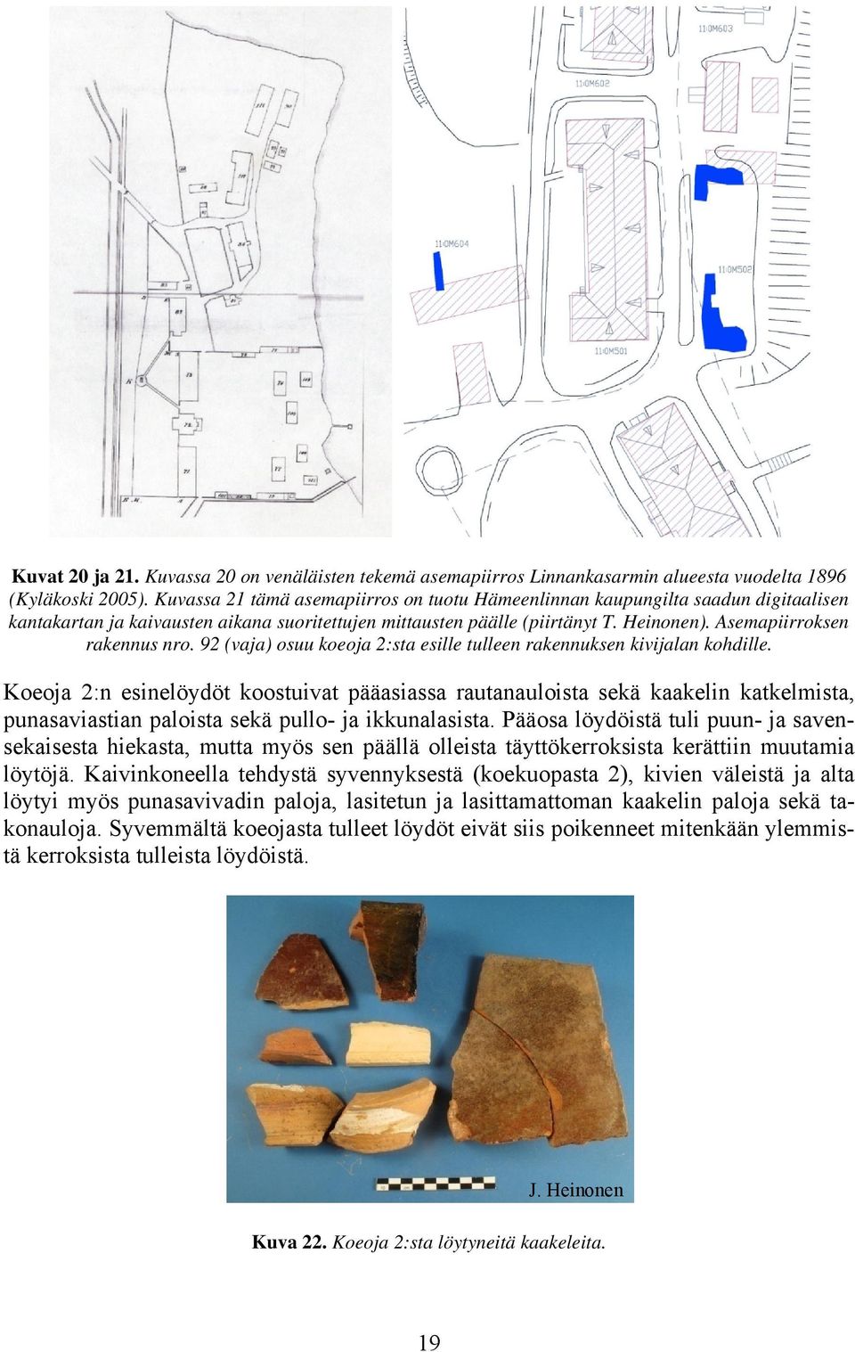 Asemapiirroksen rakennus nro. 92 (vaja) osuu koeoja 2:sta esille tulleen rakennuksen kivijalan kohdille.