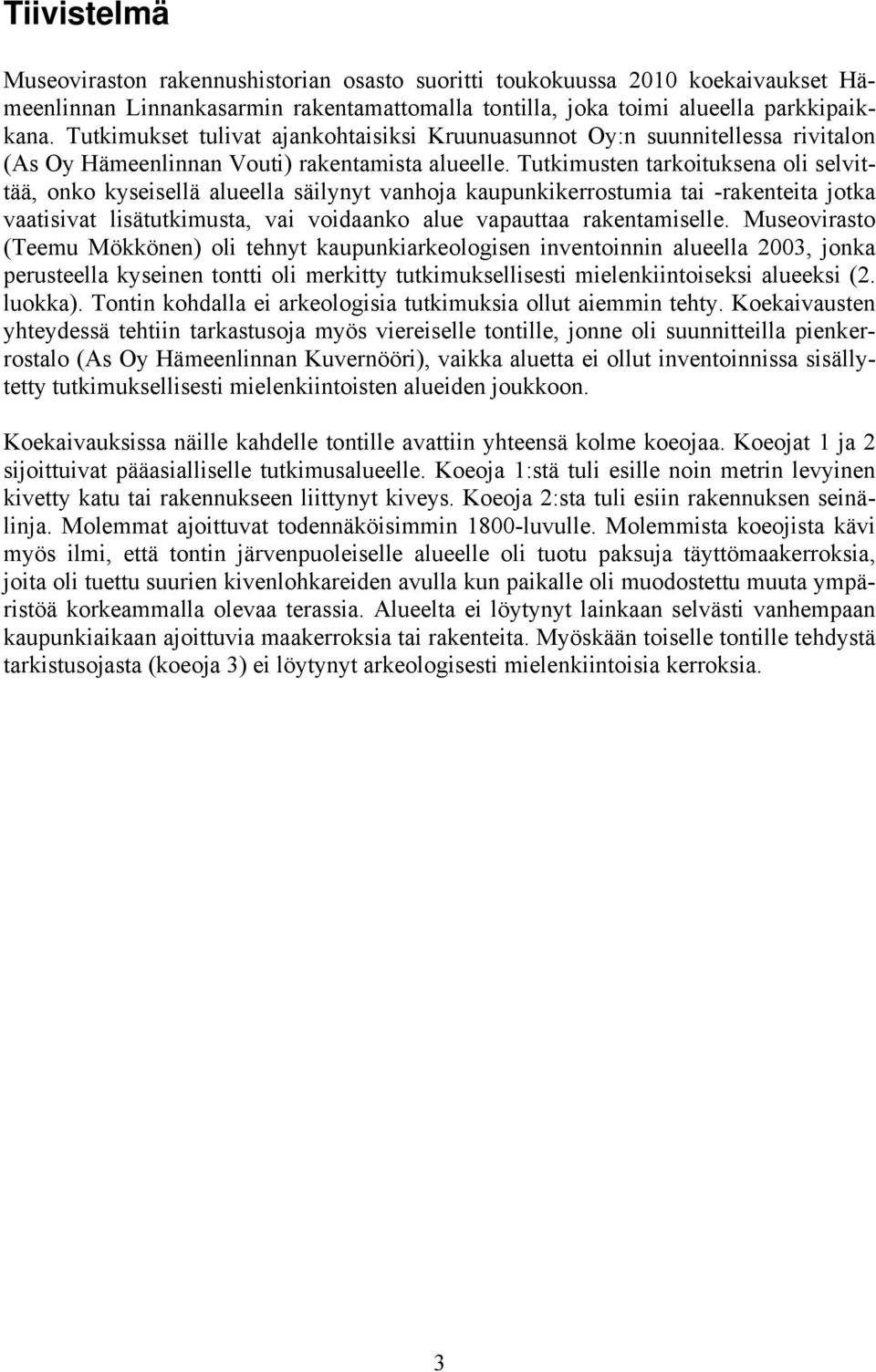 Tutkimusten tarkoituksena oli selvittää, onko kyseisellä alueella säilynyt vanhoja kaupunkikerrostumia tai -rakenteita jotka vaatisivat lisätutkimusta, vai voidaanko alue vapauttaa rakentamiselle.