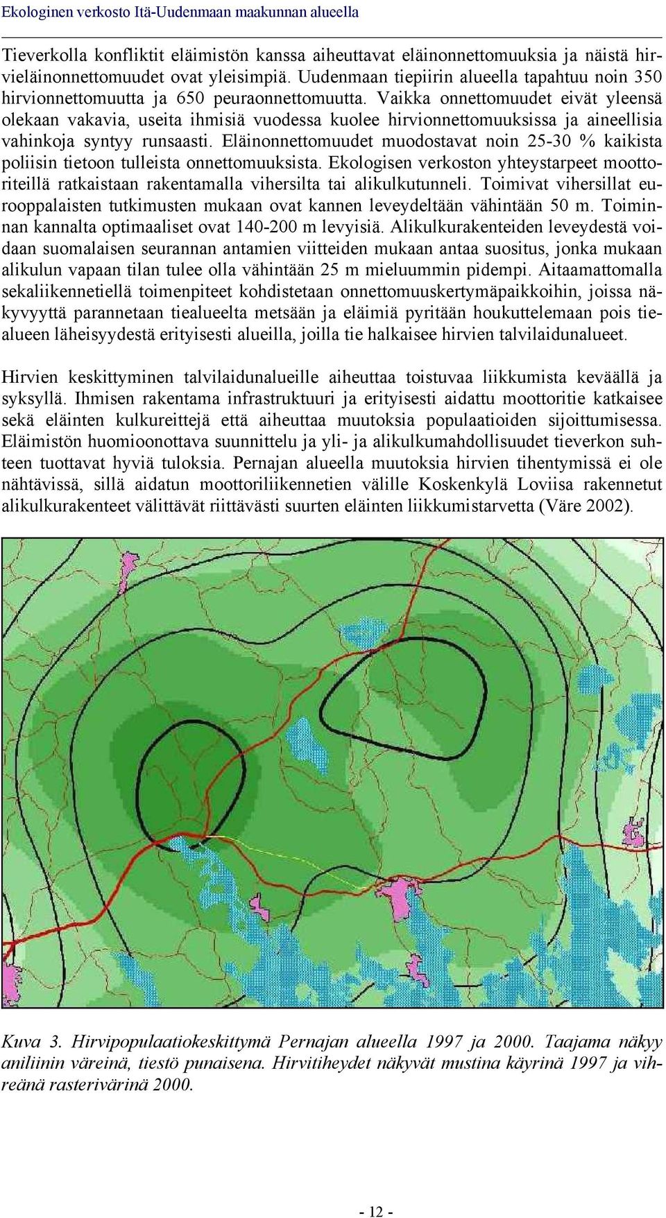 Vaikka onnettomuudet eivät yleensä olekaan vakavia, useita ihmisiä vuodessa kuolee hirvionnettomuuksissa ja aineellisia vahinkoja syntyy runsaasti.