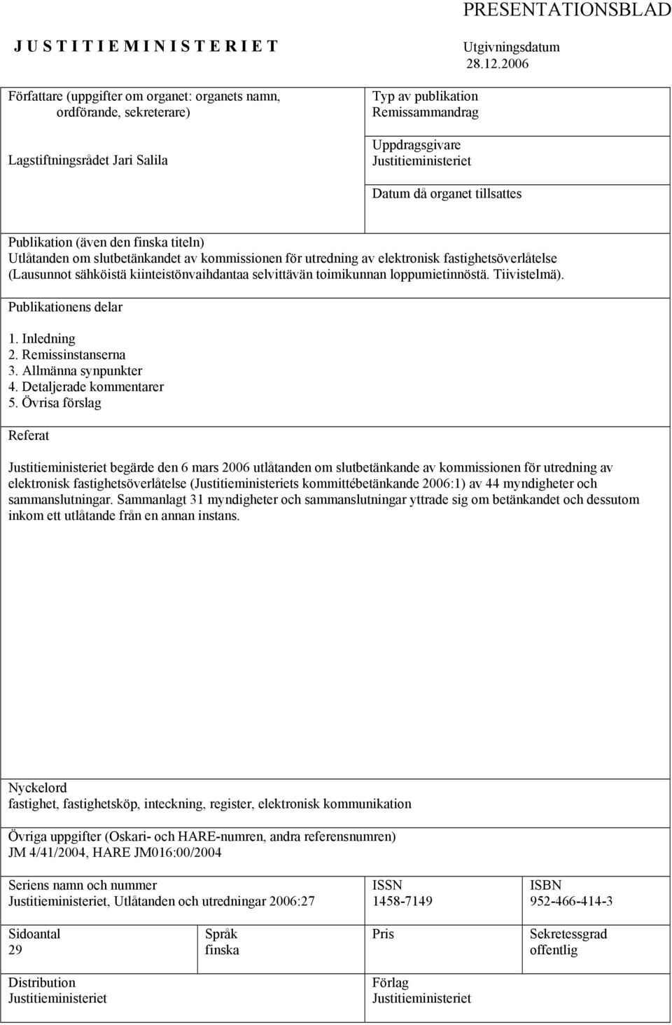 2006 Datum då organet tillsattes Publikation (även den finska titeln) Utlåtanden om slutbetänkandet av kommissionen för utredning av elektronisk fastighetsöverlåtelse (Lausunnot sähköistä