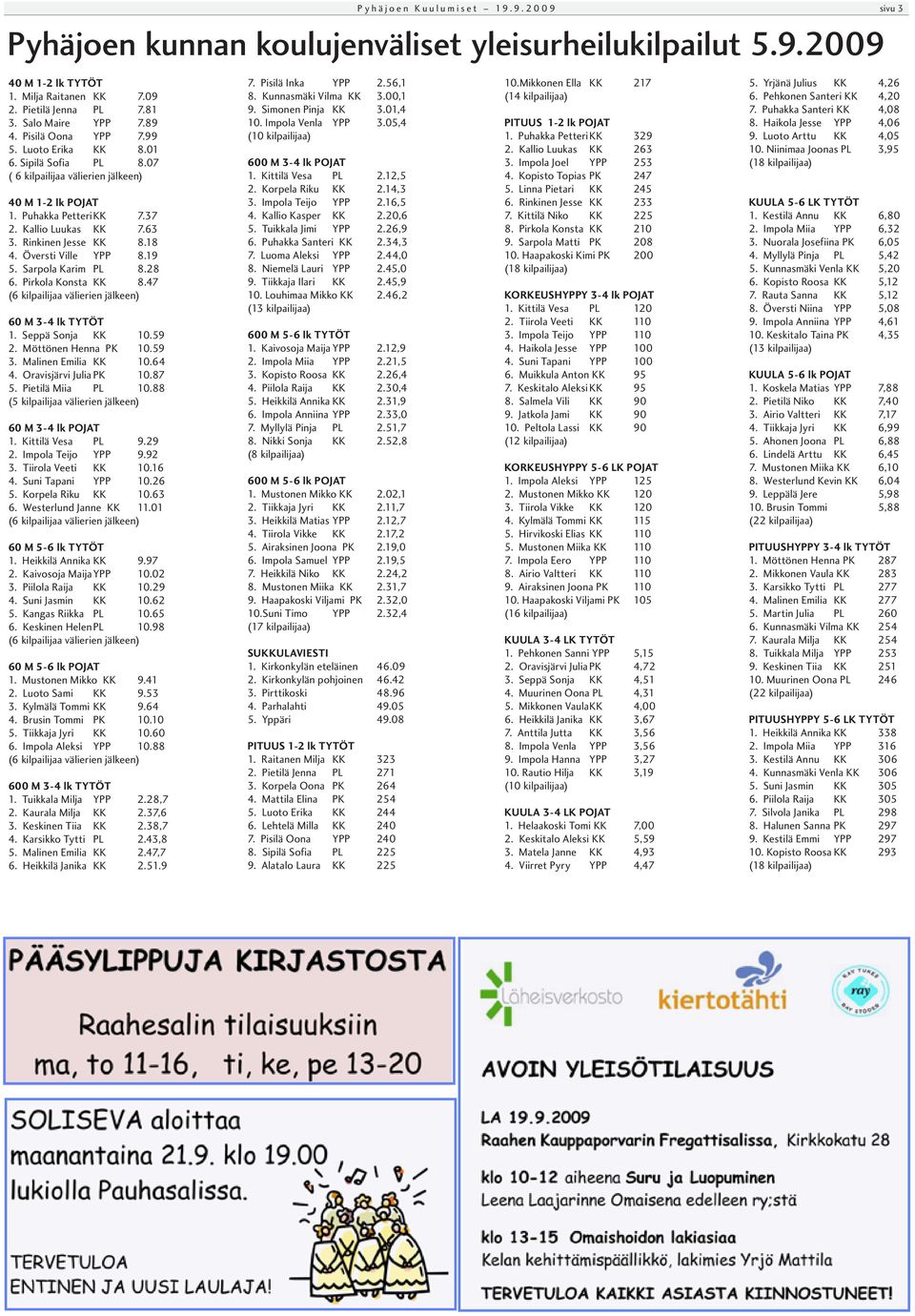 18 4. Översti Ville YPP 8.19 5. Sarpola Karim PL 8.28 6. Pirkola Konsta KK 8.47 (6 kilpailijaa välierien jälkeen) 60 M 3-4 lk TYTÖT 1. Seppä Sonja KK 10.59 2. Möttönen Henna PK 10.59 3.