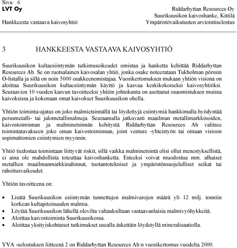 Vuosikertomuksen mukaan yhtiön visiona on aloittaa Suurikuusikon kultaesiintymän käyttö ja kasvaa keskikokoiseksi kaivosyhtiöksi.