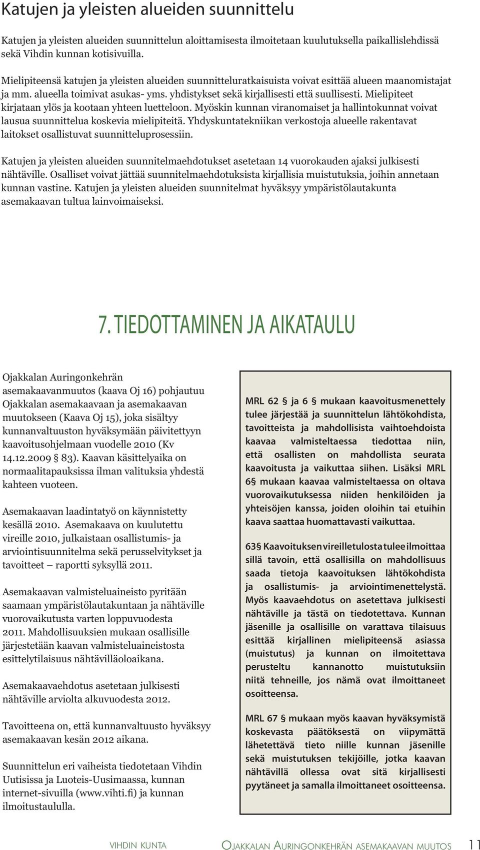 Mielipiteet kirjataan ylös ja kootaan yhteen luetteloon. Myöskin kunnan viranomaiset ja hallintokunnat voivat lausua suunnittelua koskevia mielipiteitä.