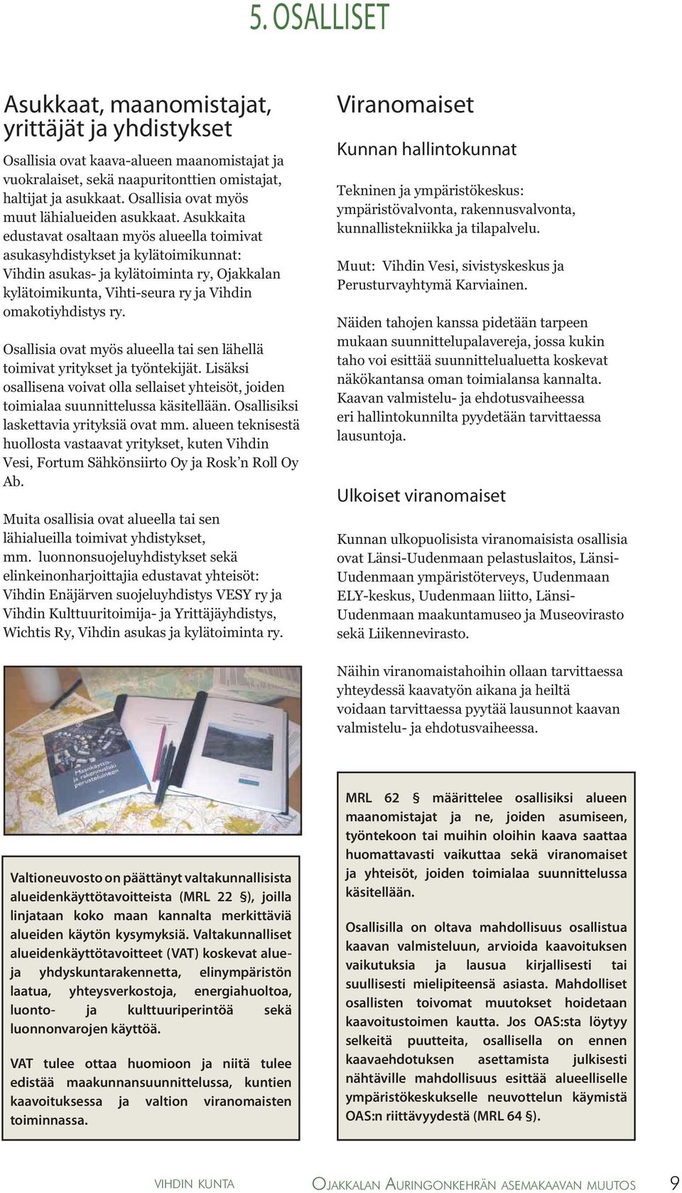 Asukkaita edustavat osaltaan myös alueella toimivat asukasyhdistykset ja kylätoimikunnat: Vihdin asukas- ja kylätoiminta ry, Ojakkalan kylätoimikunta, Vihti-seura ry ja Vihdin omakotiyhdistys ry.