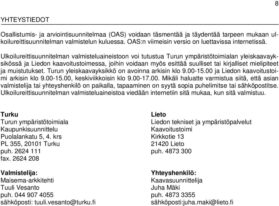 Ulkoilureittisuunnitelman valmisteluaineistoon voi tutustua Turun ympäristötoimialan yleiskaavayksikössä ja Liedon kaavoitustoimessa, joihin voidaan myös esittää suulliset tai kirjalliset mielipiteet