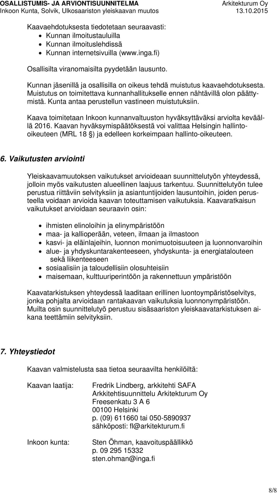 Kunta antaa perustellun vastineen muistutuksiin. Kaava toimitetaan Inkoon kunnanvaltuuston hyväksyttäväksi arviolta keväällä 2016.