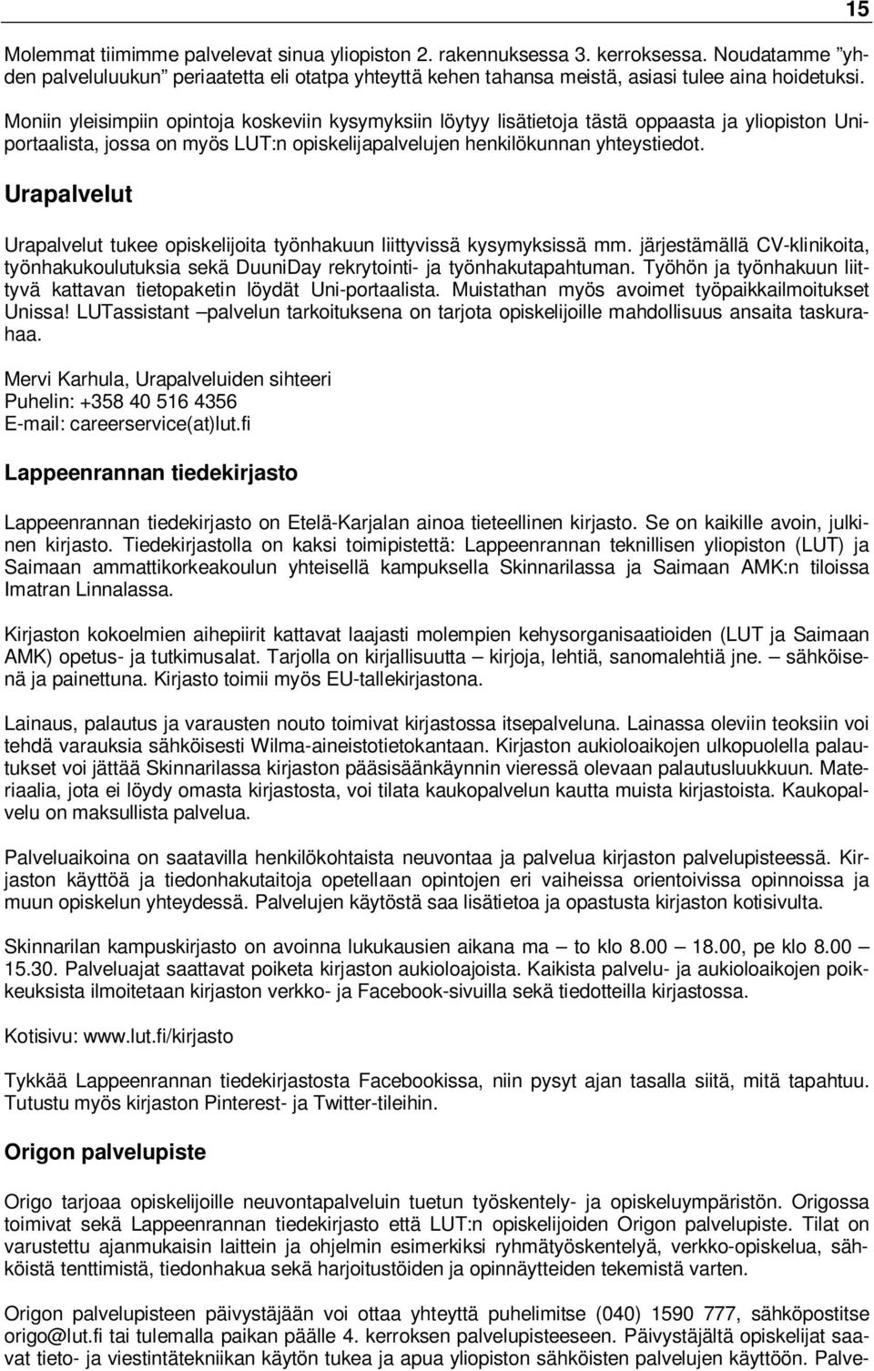 Urapalvelut Urapalvelut tukee opiskelijoita työnhakuun liittyvissä kysymyksissä mm. järjestämällä CV-klinikoita, työnhakukoulutuksia sekä DuuniDay rekrytointi- ja työnhakutapahtuman.