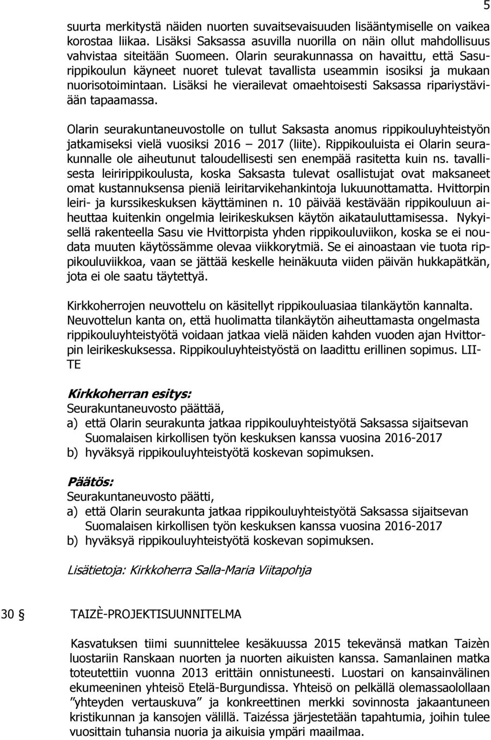 Lisäksi he vierailevat omaehtoisesti Saksassa ripariystäviään tapaamassa. Olarin seurakuntaneuvostolle on tullut Saksasta anomus rippikouluyhteistyön jatkamiseksi vielä vuosiksi 2016 2017 (liite).