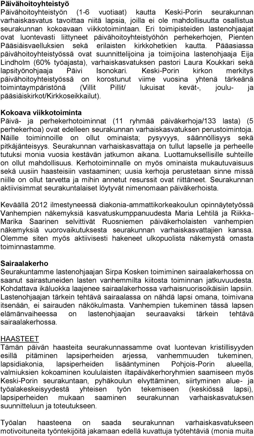 Pääasiassa päivähoitoyhteistyössä ovat suunnittelijoina ja toimijoina lastenohjaaja Eija Lindholm (60% työajasta), varhaiskasvatuksen pastori Laura Koukkari sekä lapsityönohjaaja Päivi Isonokari.