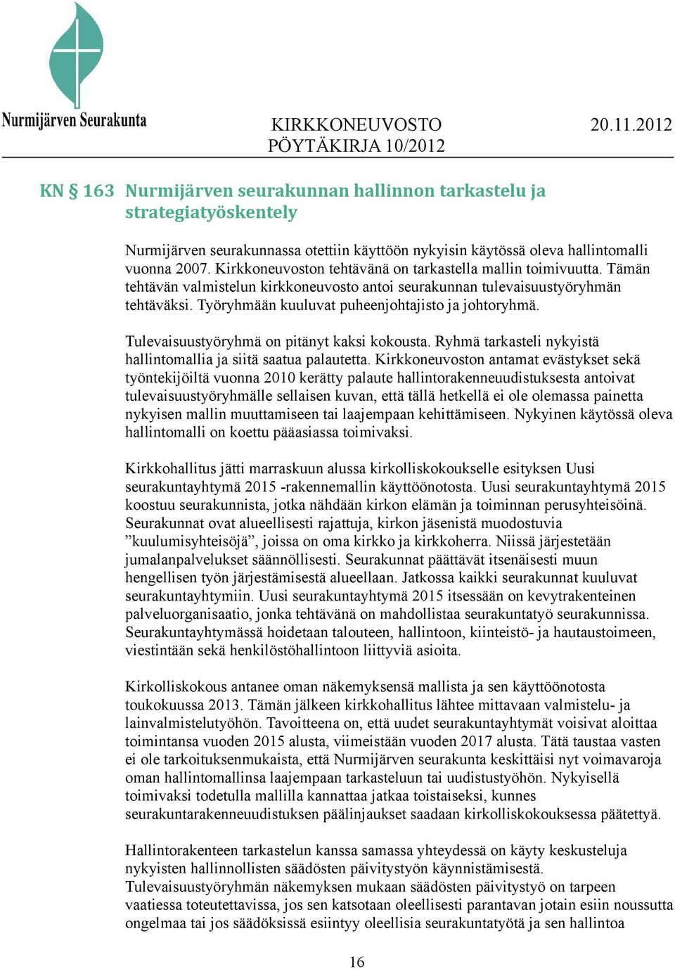 Työryhmään kuuluvat puheenjohtajisto ja johtoryhmä. Tulevaisuustyöryhmä on pitänyt kaksi kokousta. Ryhmä tarkasteli nykyistä hallintomallia ja siitä saatua palautetta.