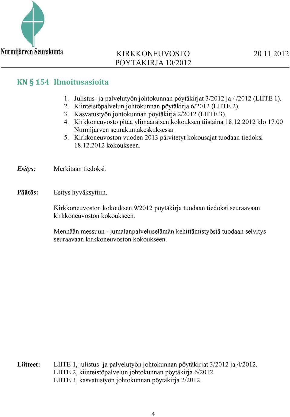 Esitys: Merkitään tiedoksi. Esitys hyväksyttiin. Kirkkoneuvoston kokouksen 9/2012 pöytäkirja tuodaan tiedoksi seuraavaan kirkkoneuvoston kokoukseen.