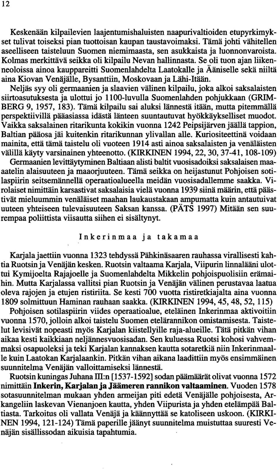 Se oli tuon ajan liikenneoloissa ainoa kauppareitti Suomenlahdelta Laatokalie ja Ääniselle sekä niiltä aina Kiovan Venäjälle, Bysanttiin, Moskovaan ja Lähi-Itään.