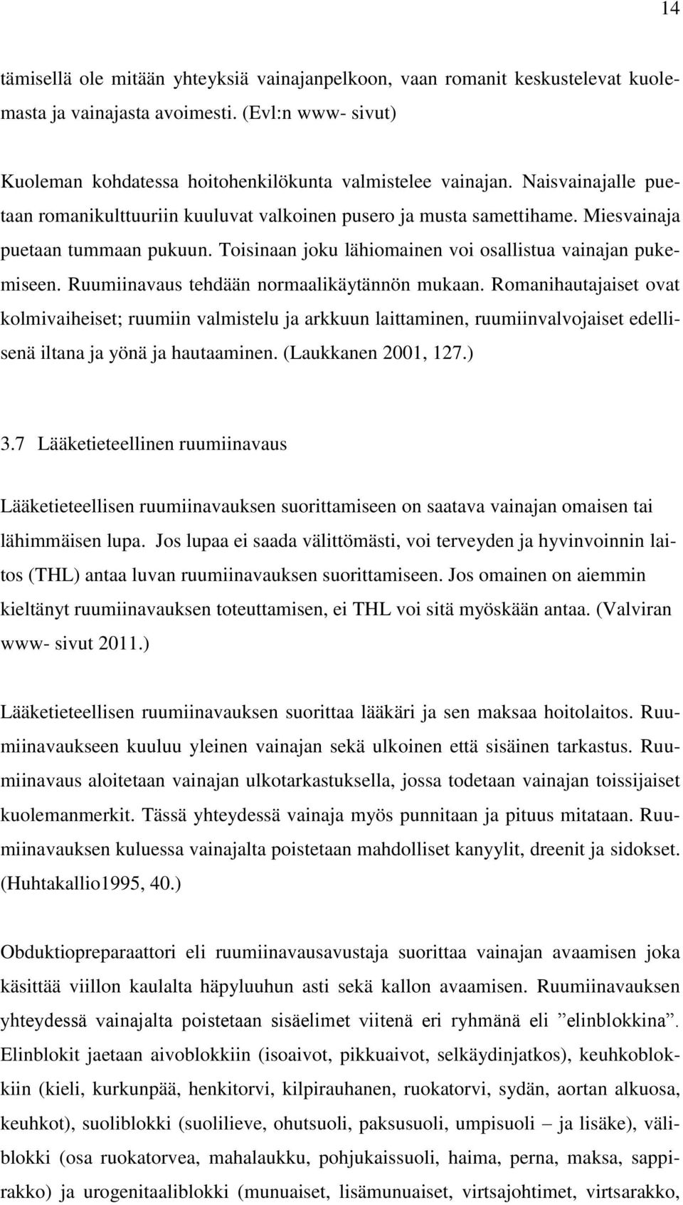 Ruumiinavaus tehdään normaalikäytännön mukaan. Romanihautajaiset ovat kolmivaiheiset; ruumiin valmistelu ja arkkuun laittaminen, ruumiinvalvojaiset edellisenä iltana ja yönä ja hautaaminen.