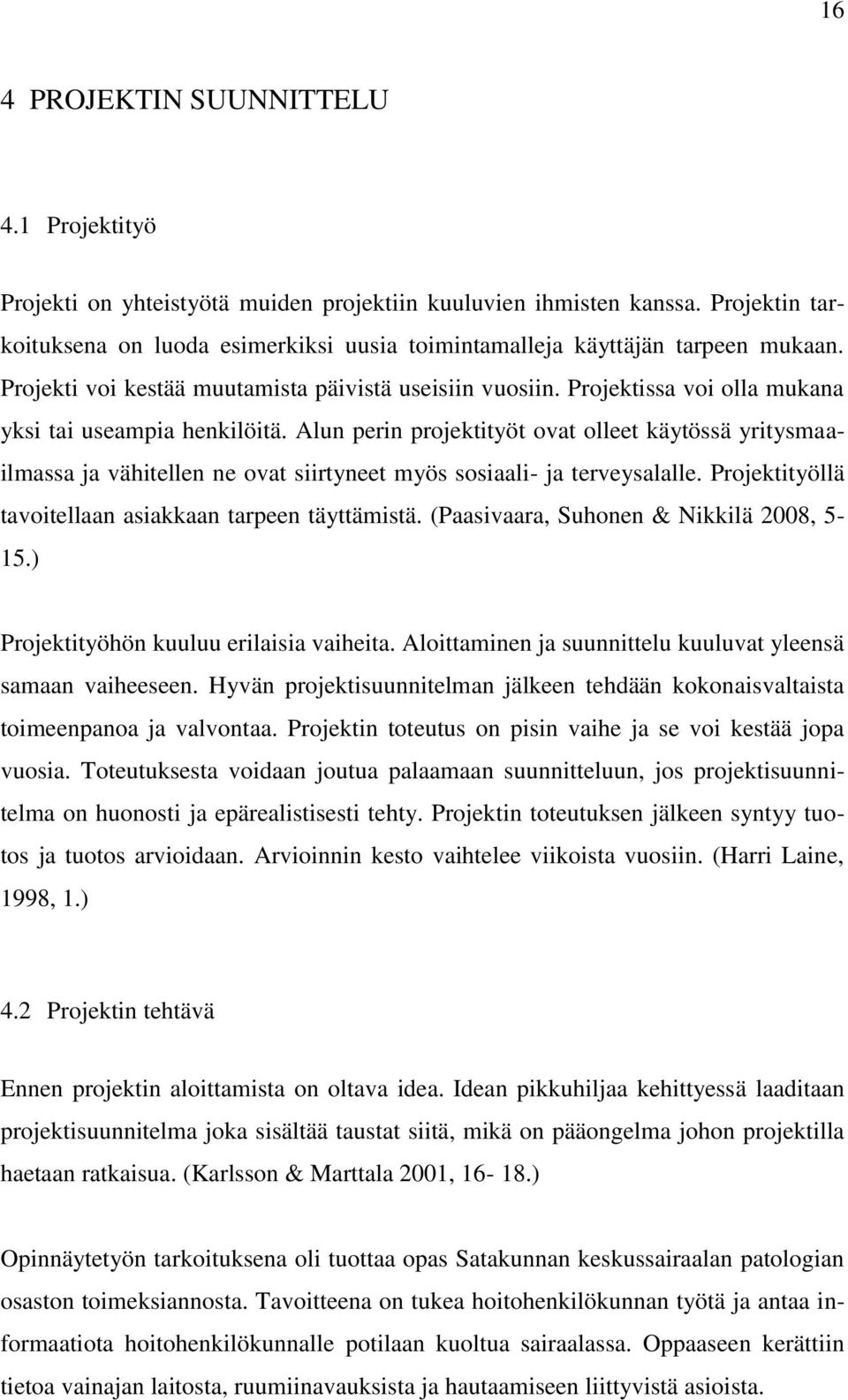 Projektissa voi olla mukana yksi tai useampia henkilöitä. Alun perin projektityöt ovat olleet käytössä yritysmaailmassa ja vähitellen ne ovat siirtyneet myös sosiaali- ja terveysalalle.