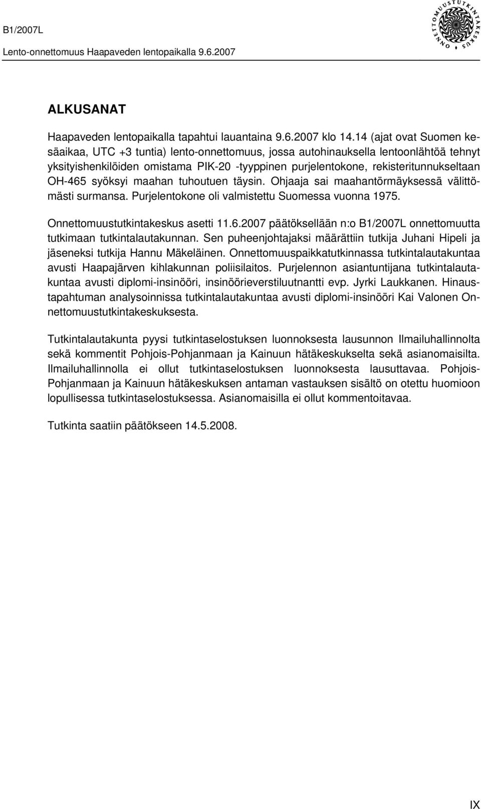 OH-465 syöksyi maahan tuhoutuen täysin. Ohjaaja sai maahantörmäyksessä välittömästi surmansa. Purjelentokone oli valmistettu Suomessa vuonna 1975. Onnettomuustutkintakeskus asetti 11.6.2007 päätöksellään n:o B1/2007L onnettomuutta tutkimaan tutkintalautakunnan.